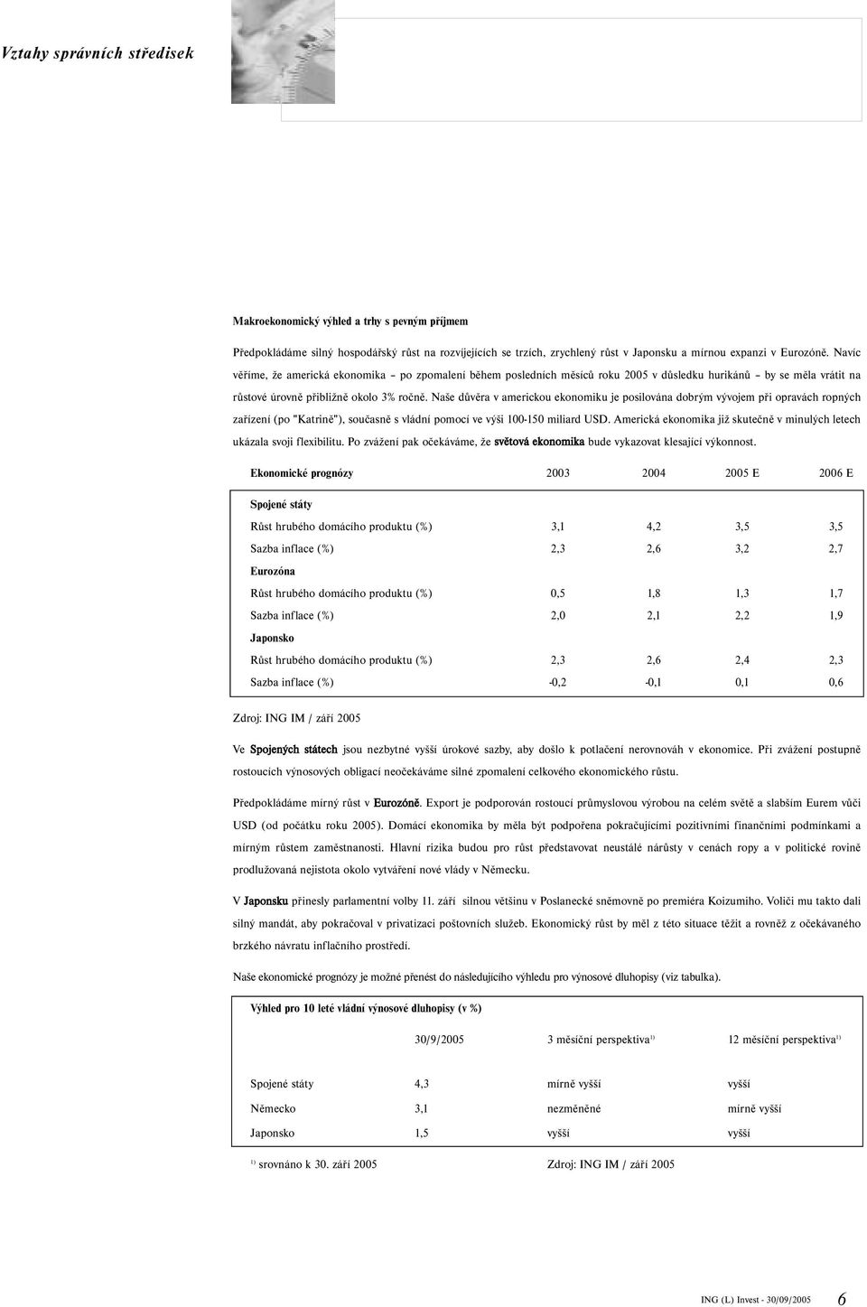 Naše důvěra v americkou ekonomiku je posilována dobrým vývojem při opravách ropných zařízení (po "Katrině"), současně s vládní pomocí ve výši 100150 miliard USD.