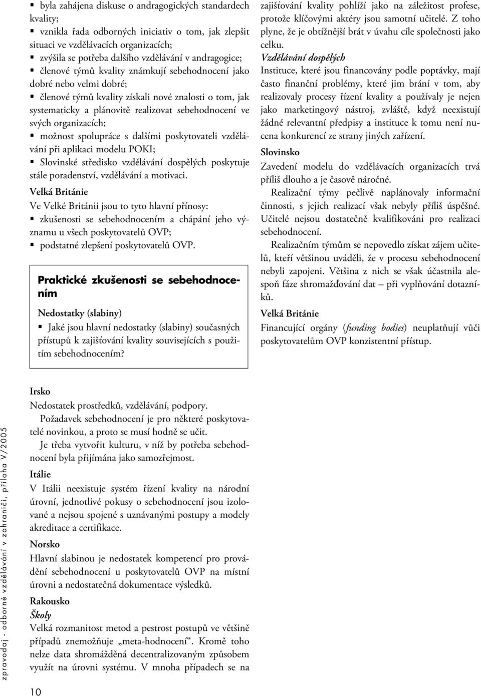 organizacích; možnost spolupráce s dalšími poskytovateli vzdělávání při aplikaci modelu POKI; Slovinské středisko vzdělávání dospělých poskytuje stále poradenství, vzdělávání a motivaci.