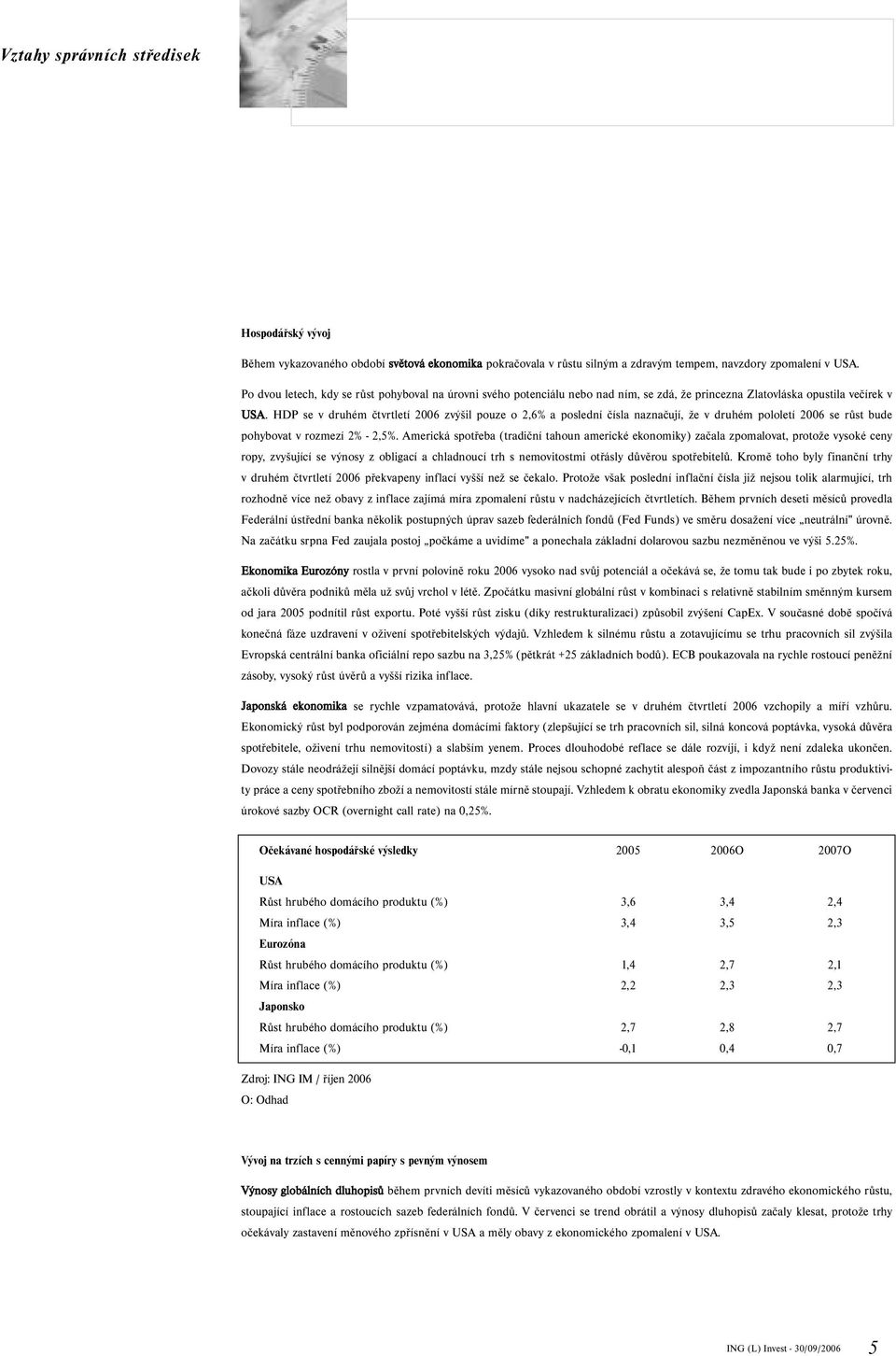 HDP se v druhém čtvrtletí 2006 zvýšil pouze o 2,6% a poslední čísla naznačují, že v druhém pololetí 2006 se růst bude pohybovat v rozmezí 2% 2,5%.