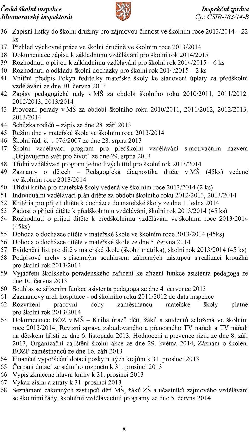 Rozhodnutí o odkladu školní docházky pro školní rok 2014/2015 2 ks 41. Vnitřní předpis Pokyn ředitelky mateřské školy ke stanovení úplaty za předškolní vzdělávání ze dne 30. června 2013 42.