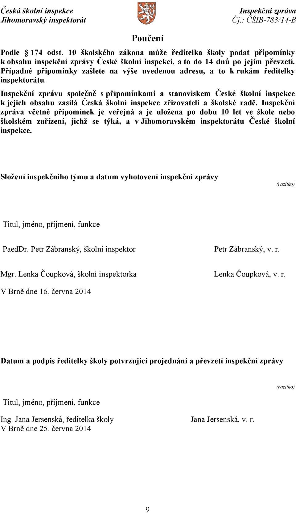 Inspekční zprávu společně s připomínkami a stanoviskem České školní inspekce k jejich obsahu zasílá Česká školní inspekce zřizovateli a školské radě.