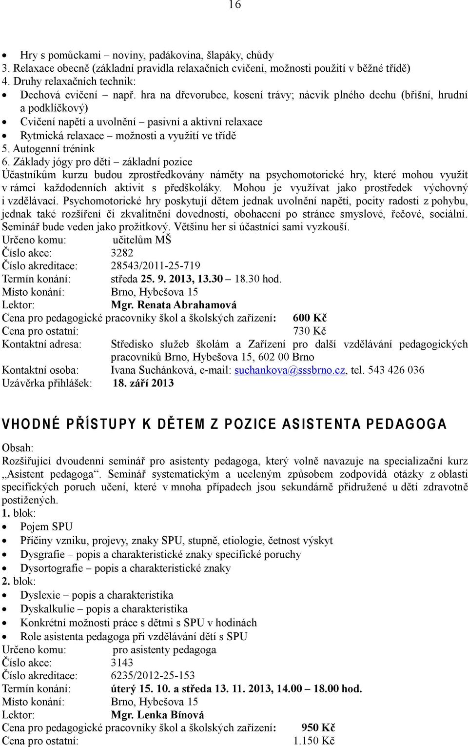 Autogenní trénink 6. Základy jógy pro děti základní pozice Účastníkům kurzu budou zprostředkovány náměty na psychomotorické hry, které mohou využít v rámci každodenních aktivit s předškoláky.