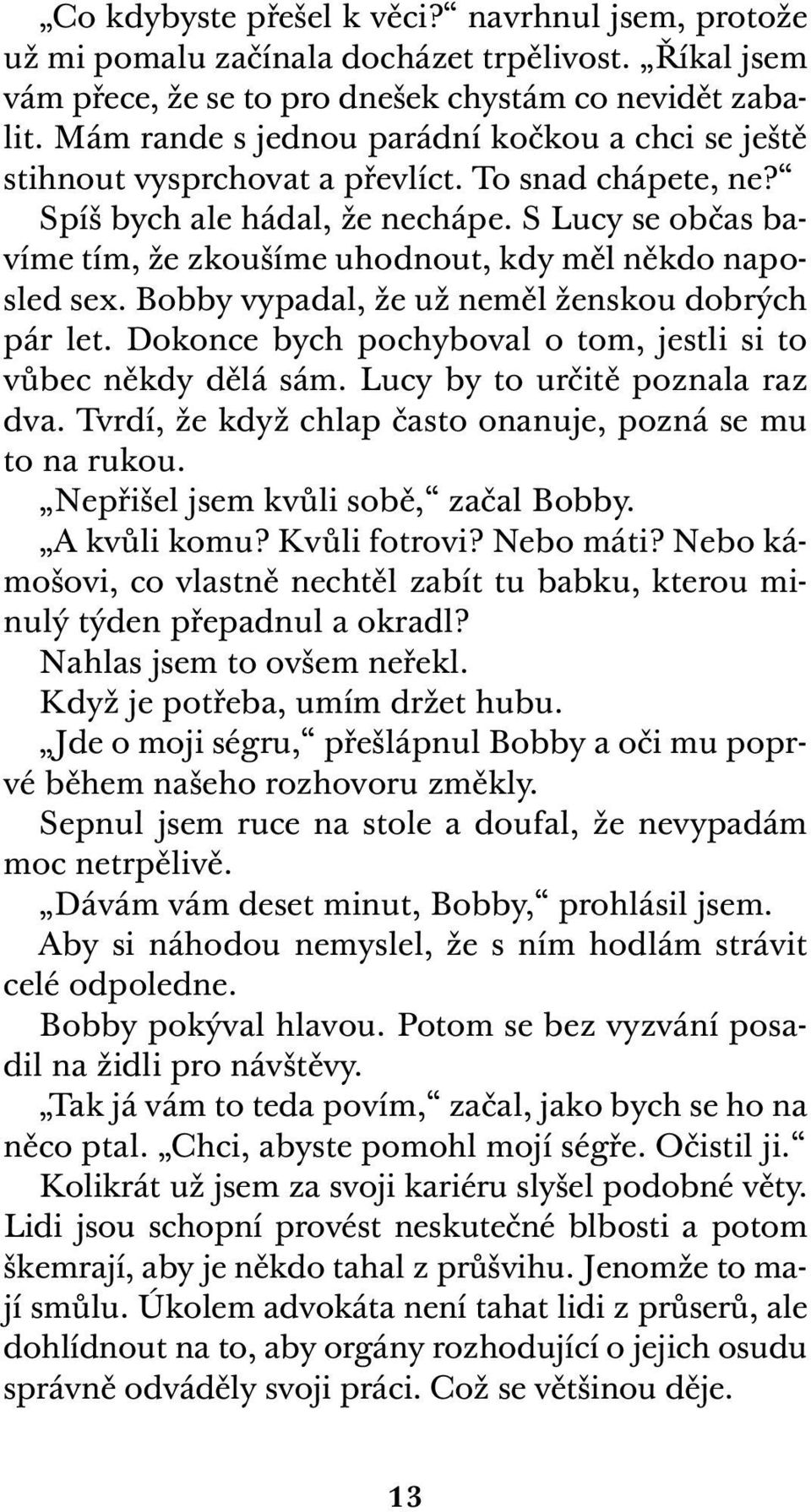 S Lucy se občas bavíme tím, že zkoušíme uhodnout, kdy měl někdo naposled sex. Bobby vypadal, že už neměl ženskou dobrých pár let. Dokonce bych pochyboval o tom, jestli si to vůbec někdy dělá sám.