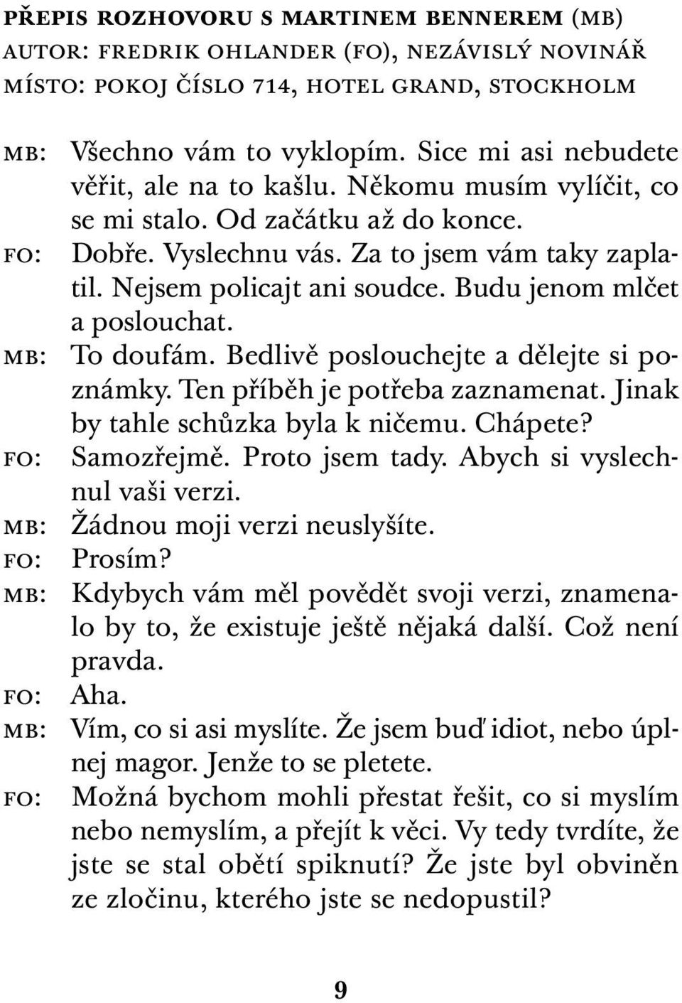 Budu jenom mlčet a poslouchat. mb: To doufám. Bedlivě poslouchejte a dělejte si poznámky. Ten příběh je potřeba zaznamenat. Jinak by tahle schůzka byla k ničemu. Chápete? fo: Samozřejmě.