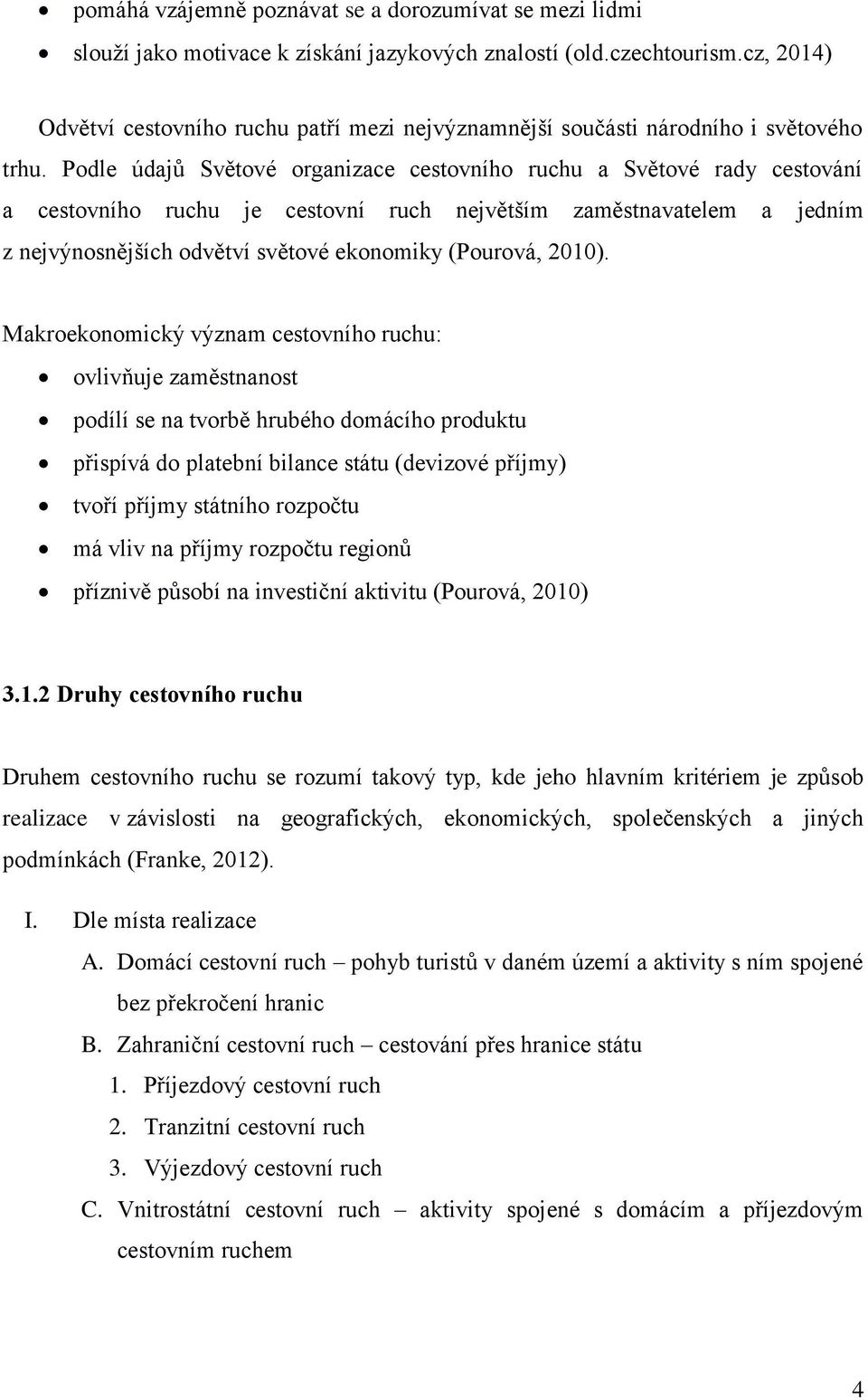 Podle údajů Světové organizace cestovního ruchu a Světové rady cestování a cestovního ruchu je cestovní ruch největším zaměstnavatelem a jedním z nejvýnosnějších odvětví světové ekonomiky (Pourová,