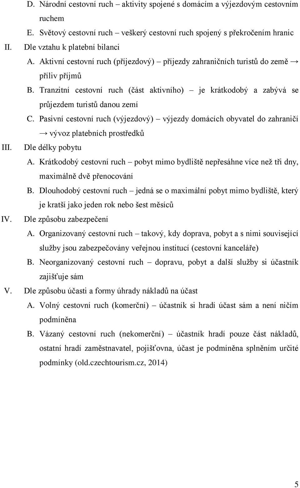 Pasivní cestovní ruch (výjezdový) výjezdy domácích obyvatel do zahraničí vývoz platebních prostředků III. Dle délky pobytu A.