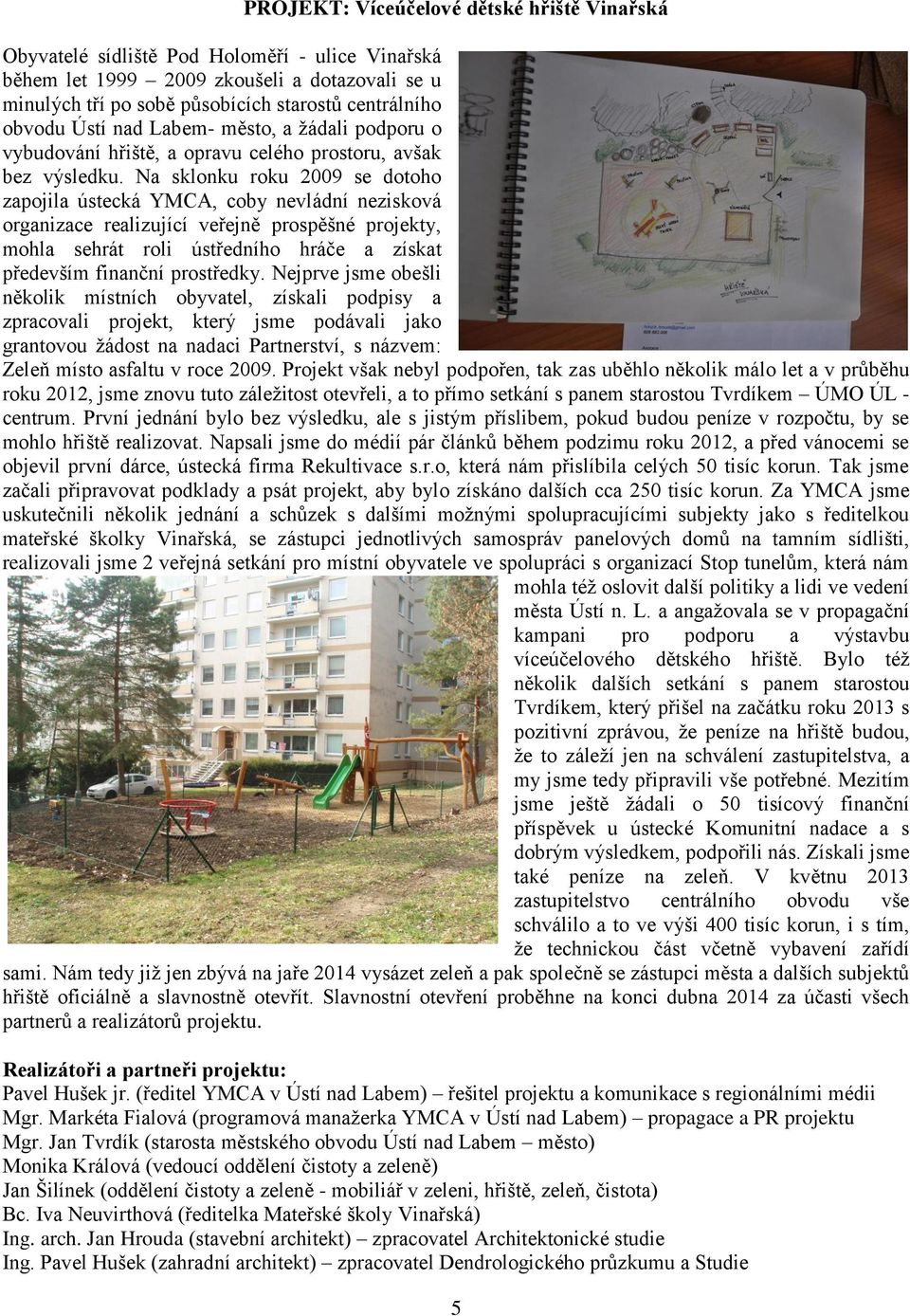 Na sklonku roku 2009 se dotoho zapojila ústecká YMCA, coby nevládní nezisková organizace realizující veřejně prospěšné projekty, mohla sehrát roli ústředního hráče a získat především finanční