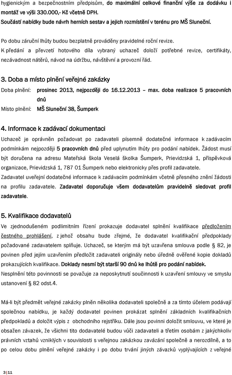 K předání a převzetí hotového díla vybraný uchazeč doloží potřebné revize, certifikáty, nezávadnost nátěrů, návod na údržbu, návštěvní a provozní řád. 3.