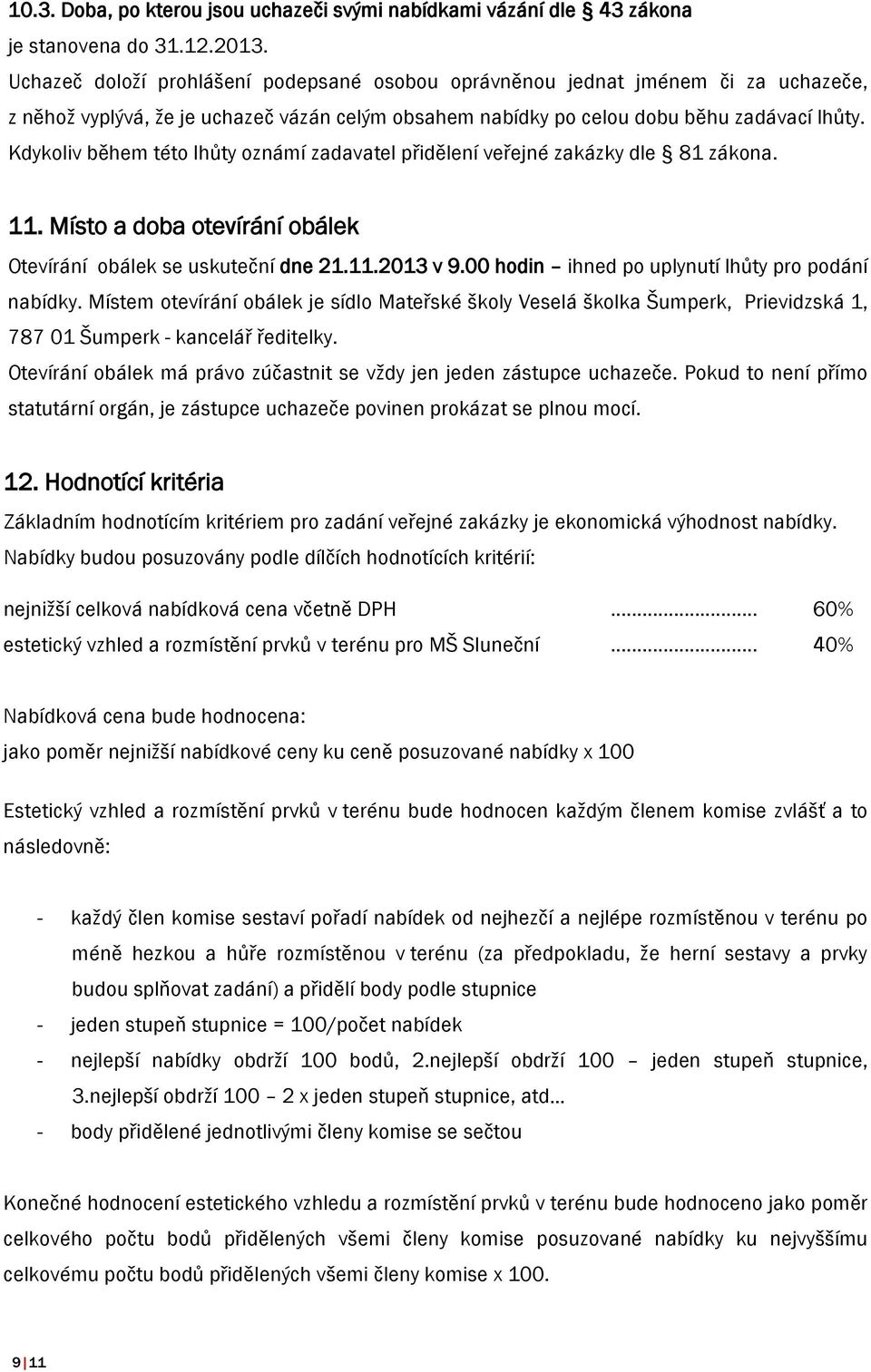 Kdykoliv během této lhůty oznámí zadavatel přidělení veřejné zakázky dle 81 zákona. 11. Místo a doba otevírání obálek Otevírání obálek se uskuteční dne 21.11.2013 v 9.