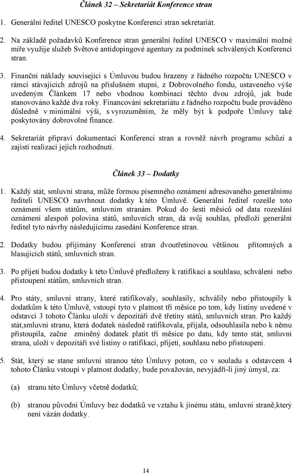 Finanční náklady související s Úmluvou budou hrazeny z řádného rozpočtu UNESCO v rámci stávajících zdrojů na příslušném stupni, z Dobrovolného fondu, ustaveného výše uvedeným Článkem 17 nebo vhodnou