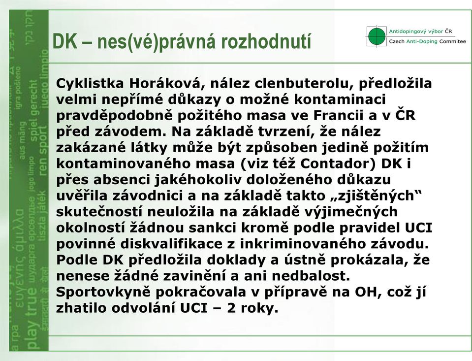 Na základě tvrzení, že nález zakázané látky může být způsoben jedině požitím kontaminovaného masa (viz též Contador) DK i přes absenci jakéhokoliv doloženého důkazu uvěřila