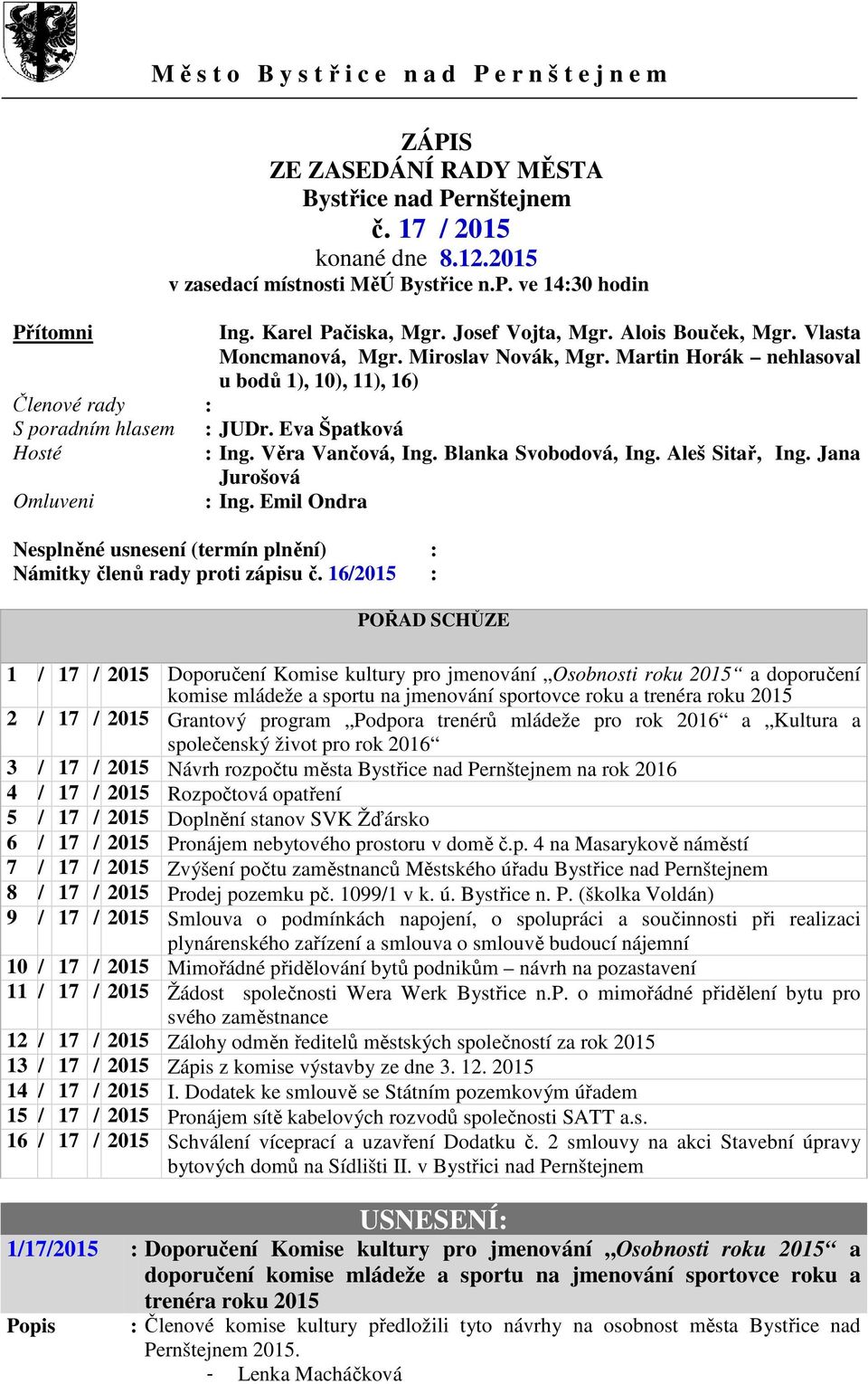Martin Horák nehlasoval u bodů 1), 10), 11), 16) Členové rady : S poradním hlasem : JUDr. Eva Špatková Hosté : Ing. Věra Vančová, Ing. Blanka Svobodová, Ing. Aleš Sitař, Ing.