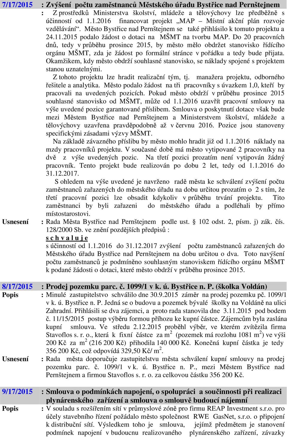 Do 20 pracovních dnů, tedy v průběhu prosince 2015, by město mělo obdržet stanovisko řídícího orgánu MŠMT, zda je žádost po formální stránce v pořádku a tedy bude přijata.