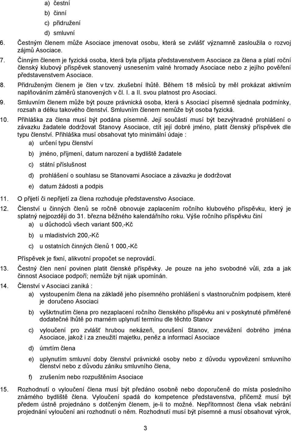 představenstvem Asociace. 8. Přidruženým členem je člen v tzv. zkušební lhůtě. Během 18 měsíců by měl prokázat aktivním naplňováním záměrů stanovených v čl. I. a II. svou platnost pro Asociaci. 9.