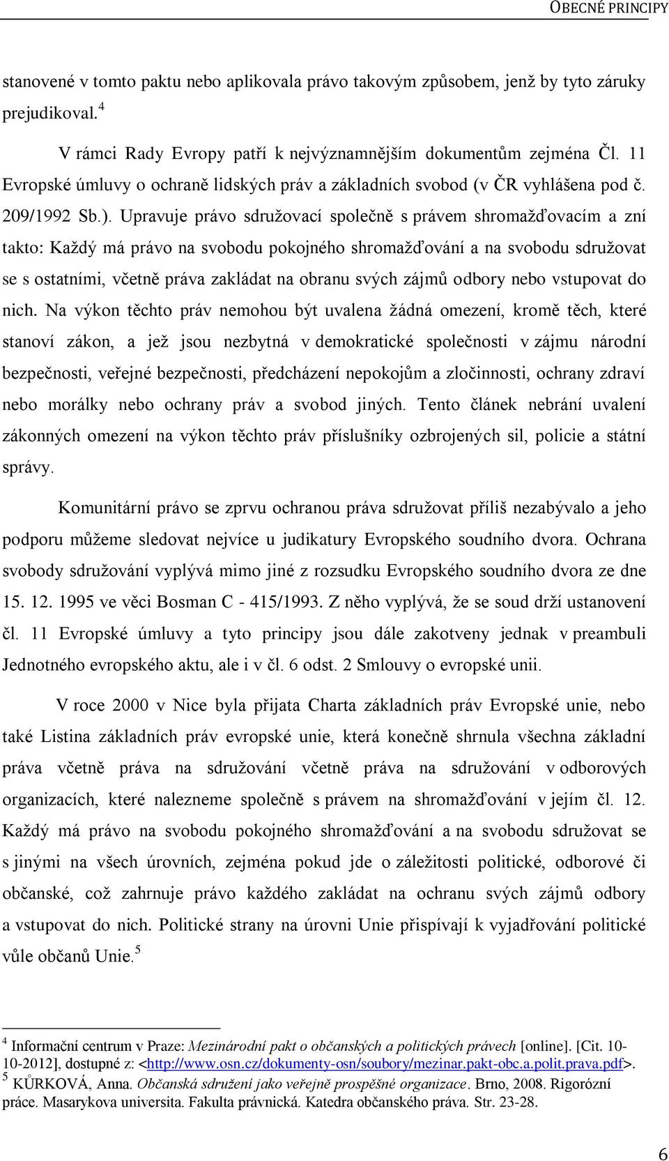 Upravuje právo sdružovací společně s právem shromažďovacím a zní takto: Každý má právo na svobodu pokojného shromažďování a na svobodu sdružovat se s ostatními, včetně práva zakládat na obranu svých