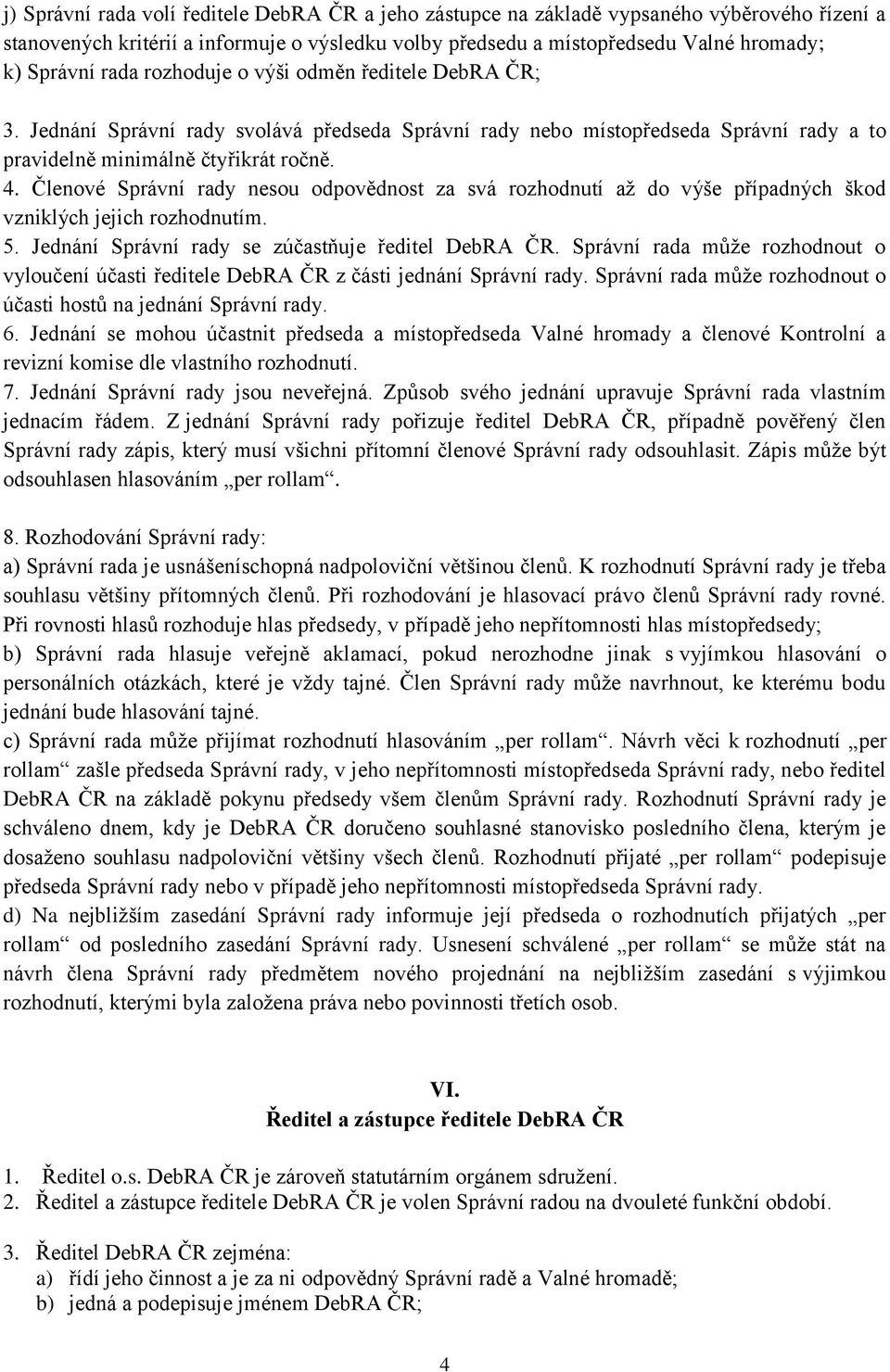 Členové Správní rady nesou odpovědnost za svá rozhodnutí až do výše případných škod vzniklých jejich rozhodnutím. 5. Jednání Správní rady se zúčastňuje ředitel DebRA ČR.