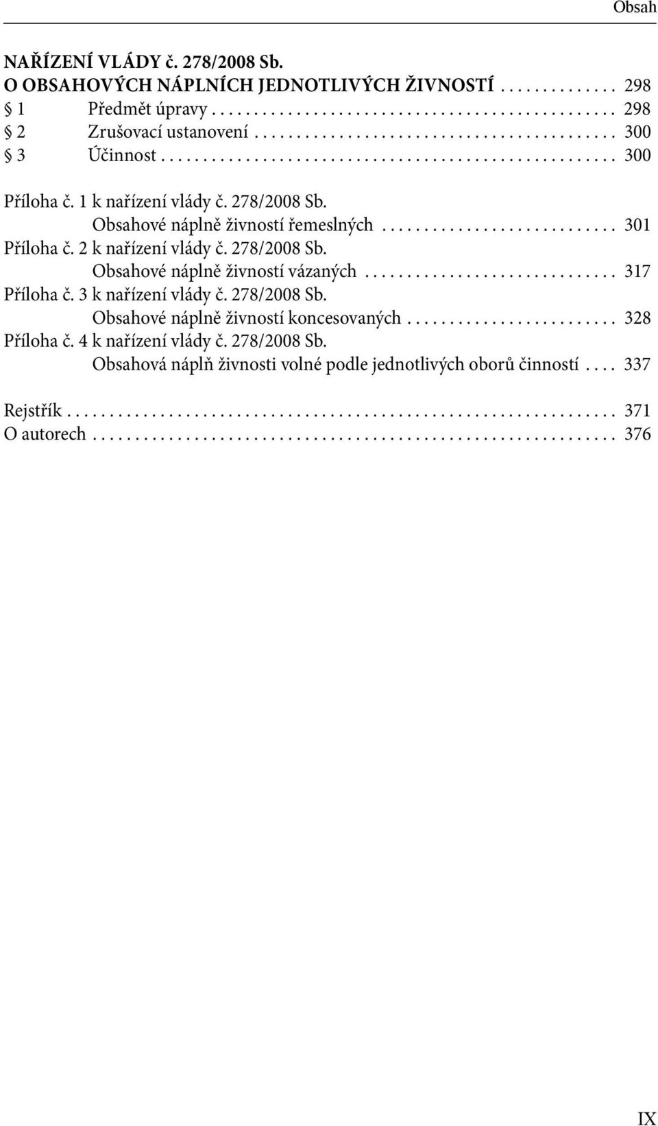 ........................... 301 Příloha č. 2 k nařízení vlády č. 278/2008 Sb. Obsahové náplně živností vázaných.............................. 317 Příloha č. 3 k nařízení vlády č. 278/2008 Sb. Obsahové náplně živností koncesovaných.