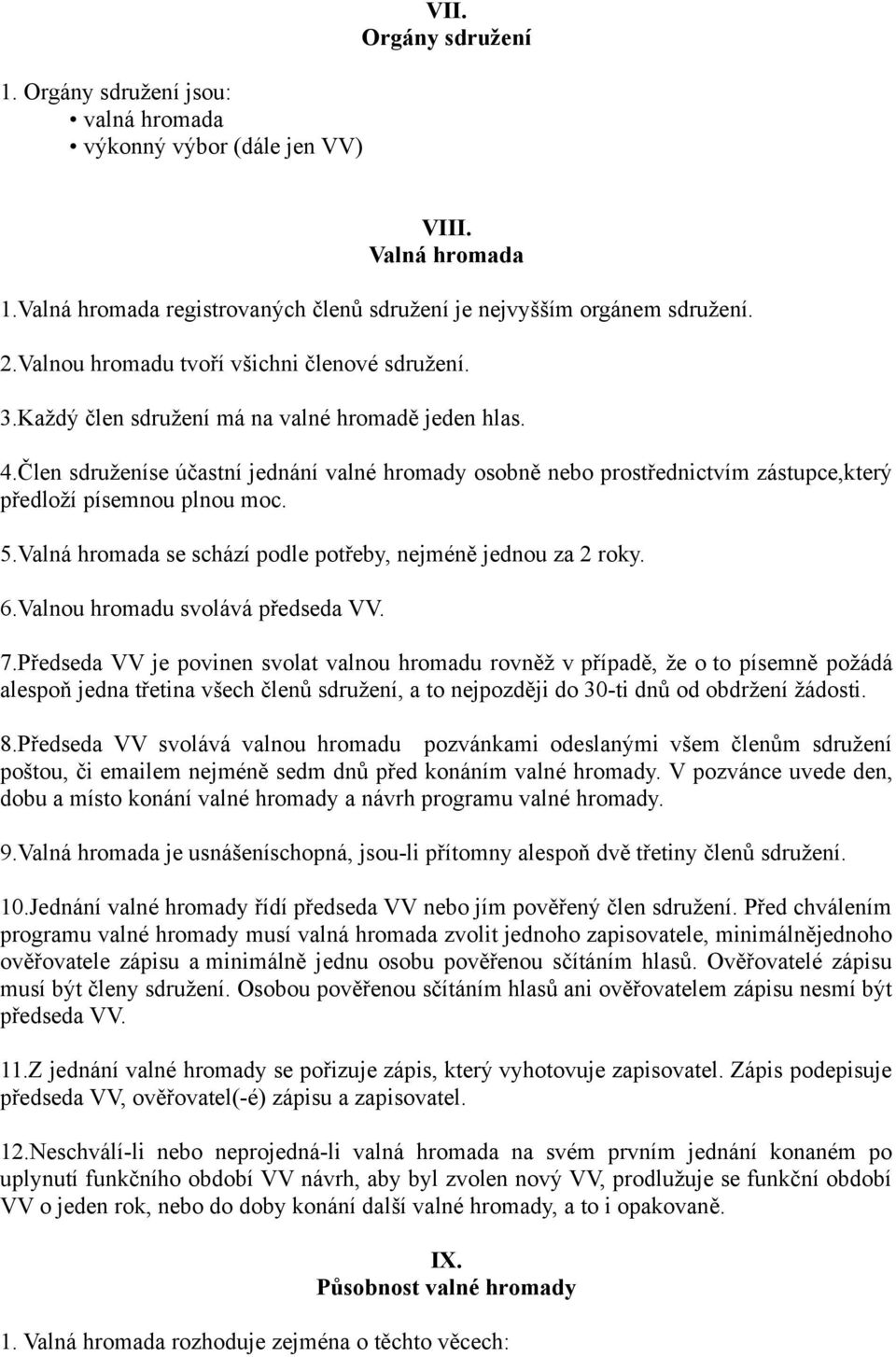 Člen sdruženíse účastní jednání valné hromady osobně nebo prostřednictvím zástupce,který předloží písemnou plnou moc. 5.Valná hromada se schází podle potřeby, nejméně jednou za 2 roky. 6.