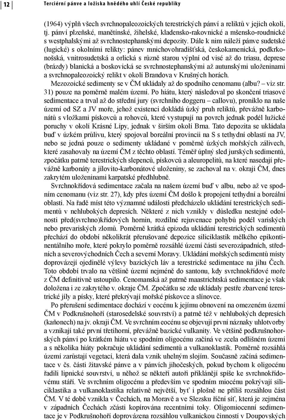 Dále k nim náleží pánve sudetské (lugické) s okolními relikty: pánev mnichovohradišťská, českokamenická, podkrkonošská, vnitrosudetská a orlická s různě starou výplní od visé až do triasu, deprese