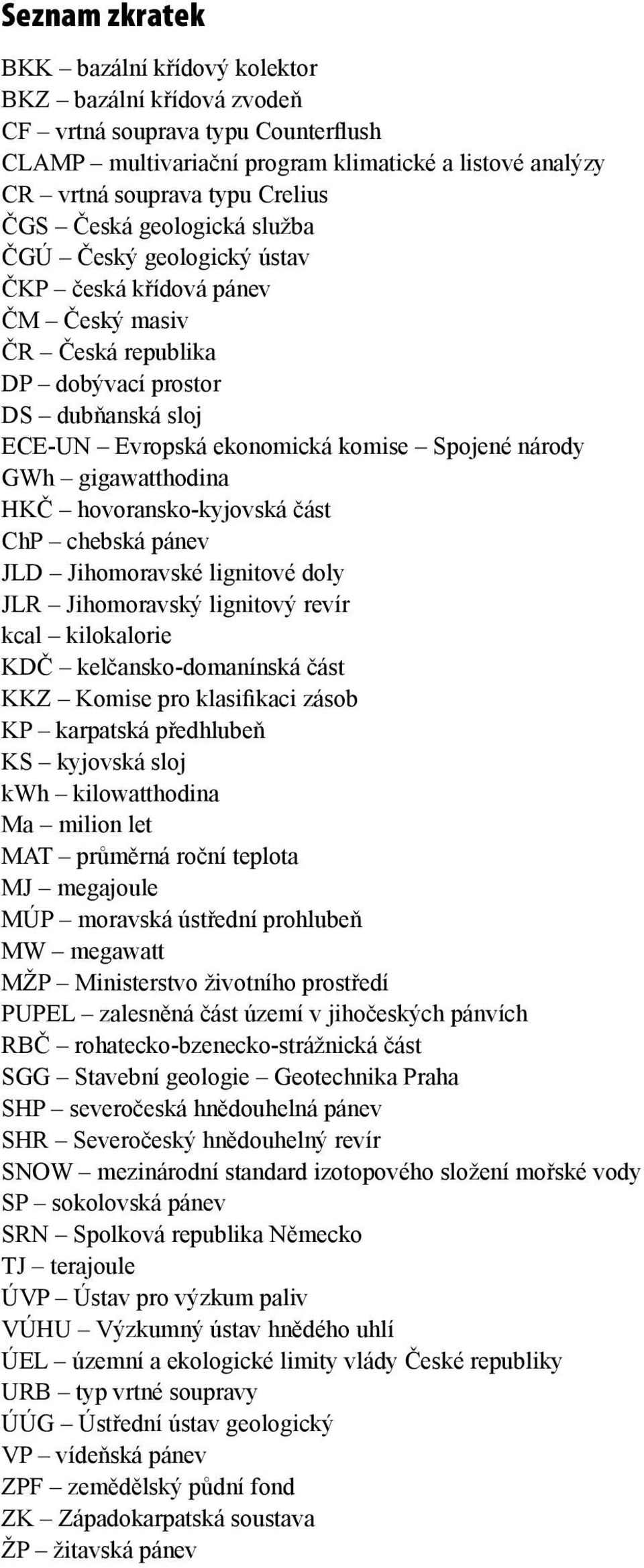 gigawatthodina HKČ hovoransko-kyjovská část ChP chebská pánev JLD Jihomoravské lignitové doly JLR Jihomoravský lignitový revír kcal kilokalorie KDČ kelčansko-domanínská část KKZ Komise pro