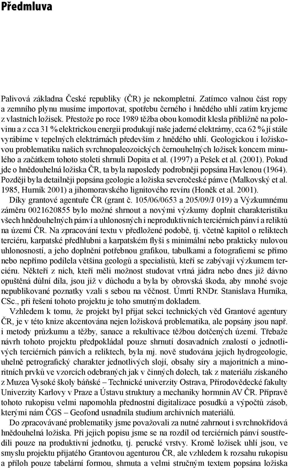 z hnědého uhlí. Geologickou i ložiskovou problematiku našich svrchnopaleozoických černouhelných ložisek koncem minulého a začátkem tohoto století shrnuli Dopita et al. (1997) a Pešek et al. (2001).