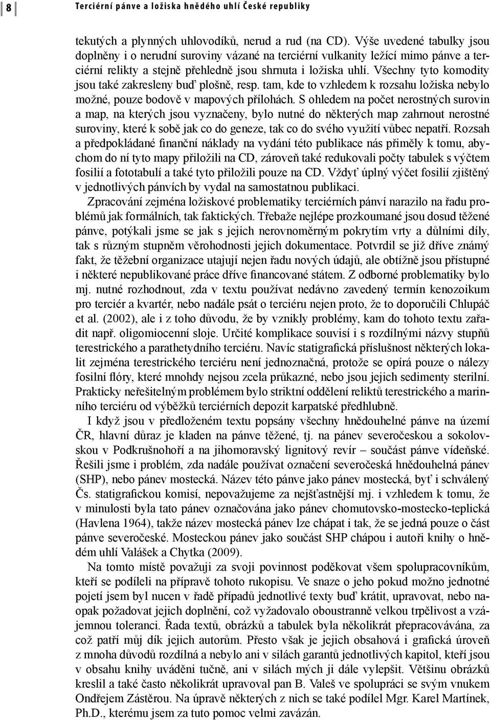 Všechny tyto komodity jsou také zakresleny buď plošně, resp. tam, kde to vzhledem k rozsahu ložiska nebylo možné, pouze bodově v mapových přílohách.