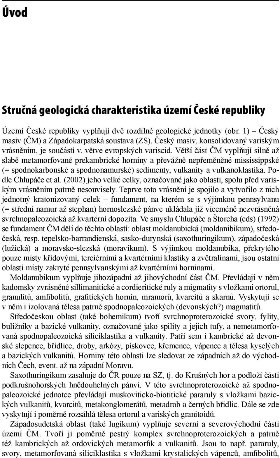 Větší část ČM vyplňují silně až slabě metamorfované prekambrické horniny a převážně nepřeměněné mississippské (= spodnokarbonské a spodnonamurské) sedimenty, vulkanity a vulkanoklastika.