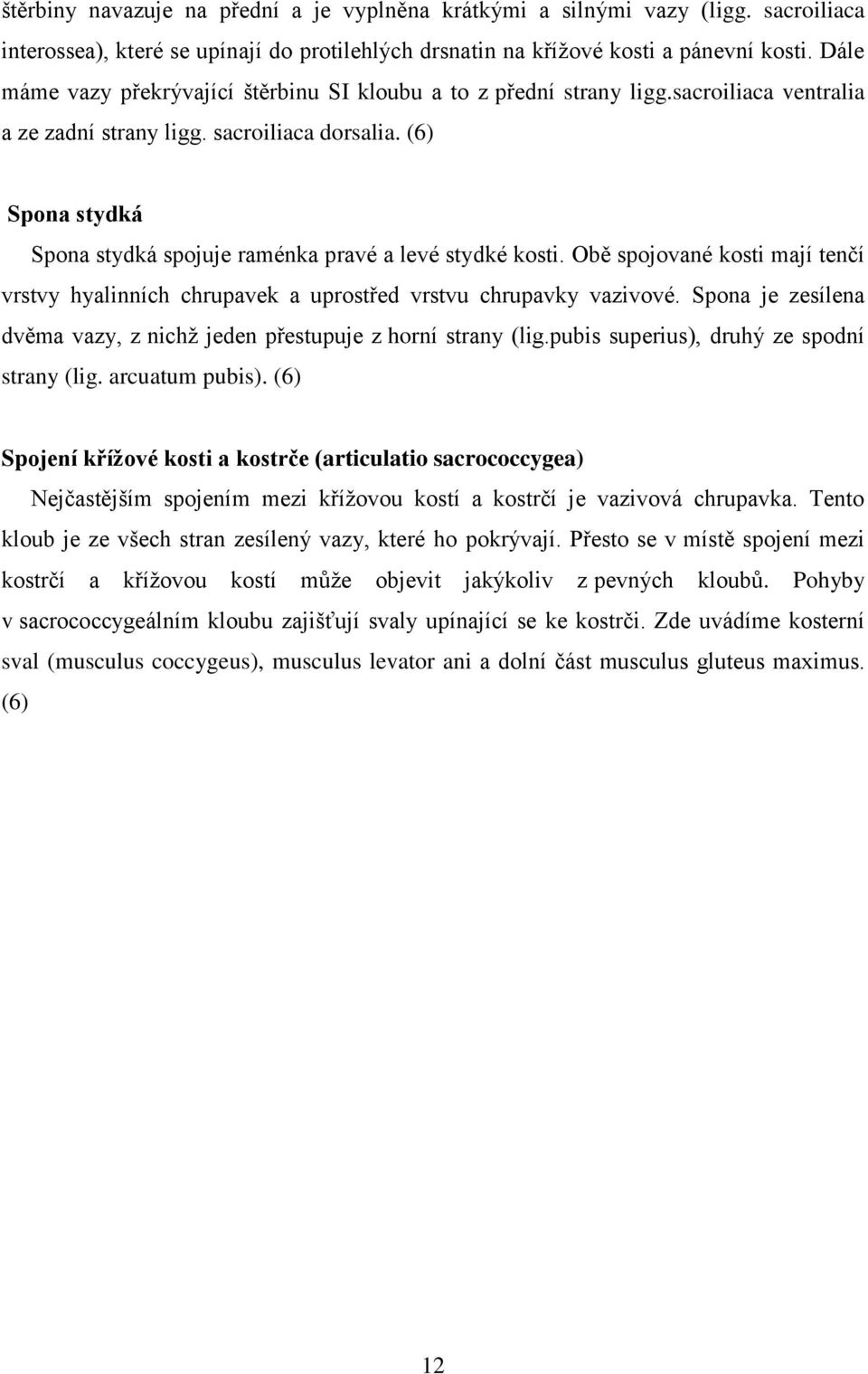 (6) Spona stydká Spona stydká spojuje raménka pravé a levé stydké kosti. Obě spojované kosti mají tenčí vrstvy hyalinních chrupavek a uprostřed vrstvu chrupavky vazivové.