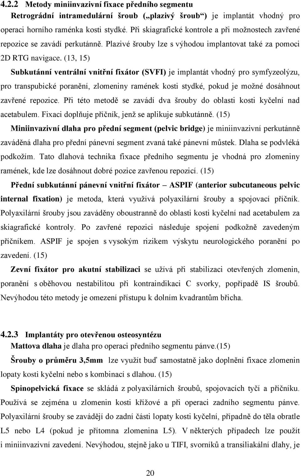 (13, 15) Subkutánní ventrální vnitřní fixátor (SVFI) je implantát vhodný pro symfyzeolýzu, pro transpubické poranění, zlomeniny ramének kosti stydké, pokud je možné dosáhnout zavřené repozice.