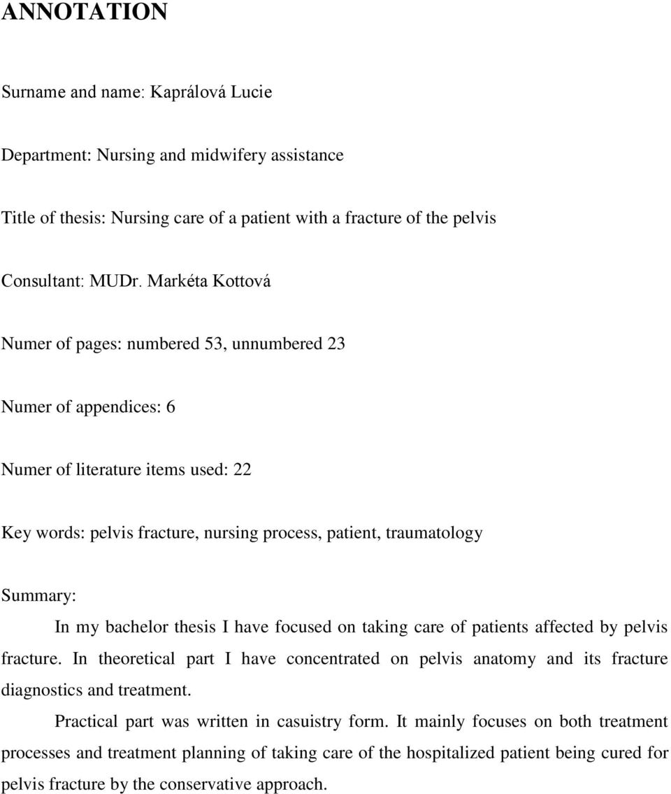 my bachelor thesis I have focused on taking care of patients affected by pelvis fracture. In theoretical part I have concentrated on pelvis anatomy and its fracture diagnostics and treatment.