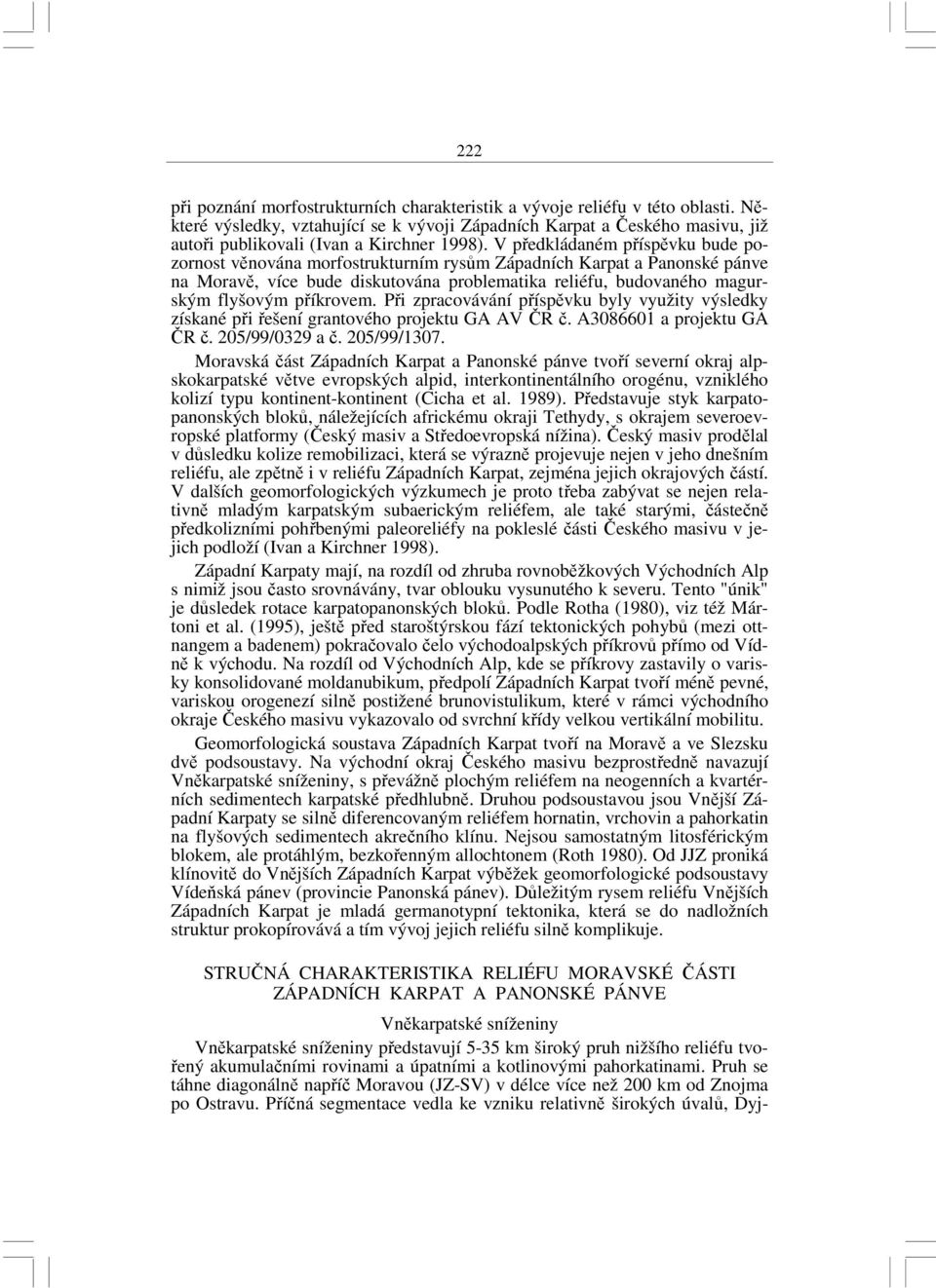 V předkládaném příspěvku bude pozornost věnována morfostrukturním rysům Západních Karpat a Panonské pánve na Moravě, více bude diskutována problematika reliéfu, budovaného magurským flyšovým