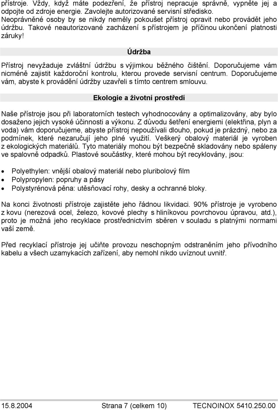 Údržba Přístroj nevyžaduje zvláštní údržbu s výjimkou běžného čištění. Doporučujeme vám nicméně zajistit každoroční kontrolu, kterou provede servisní centrum.