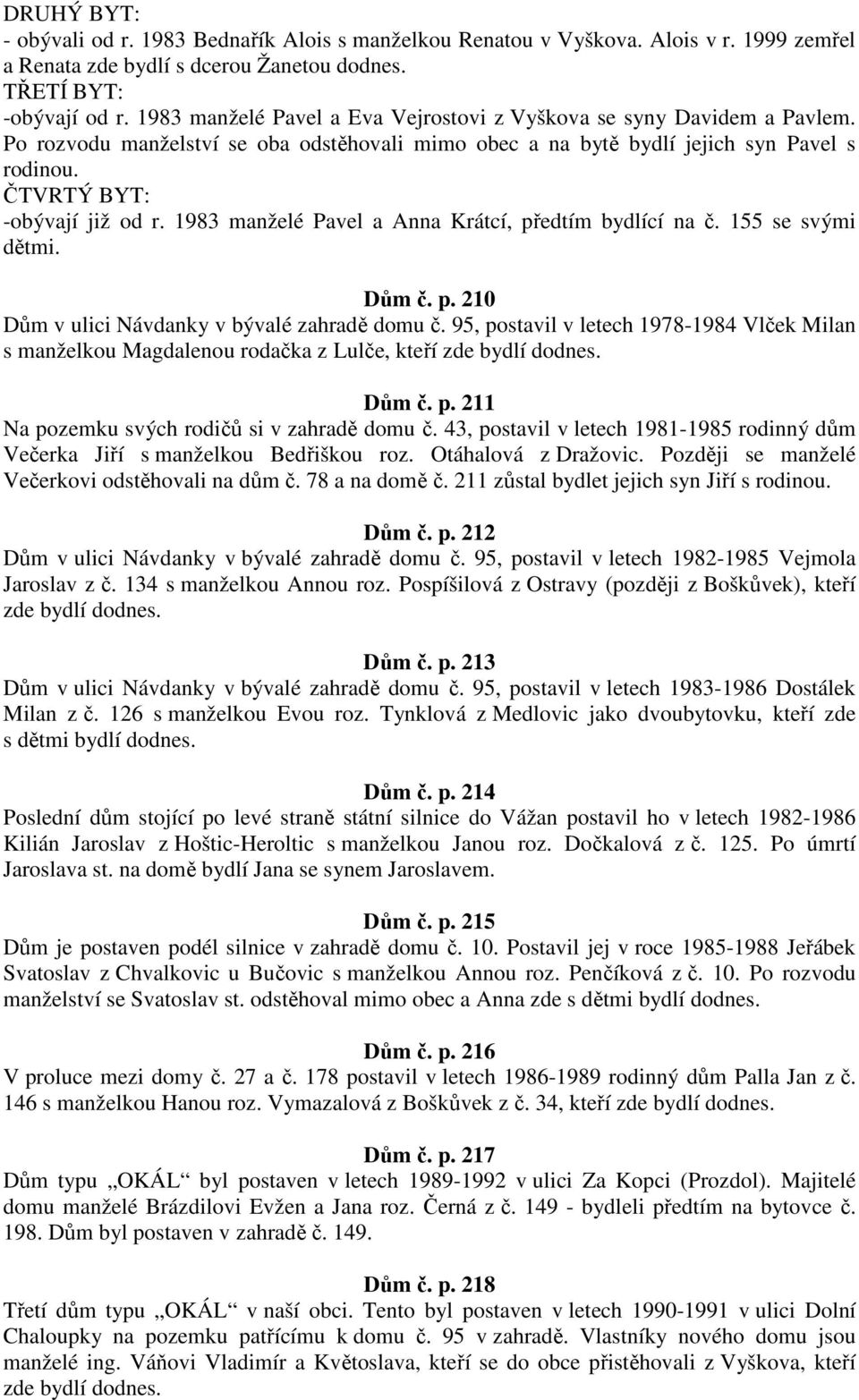 1983 manželé Pavel a Anna Krátcí, předtím bydlící na č. 155 se svými dětmi. Dům č. p. 210 Dům v ulici Návdanky v bývalé zahradě domu č.