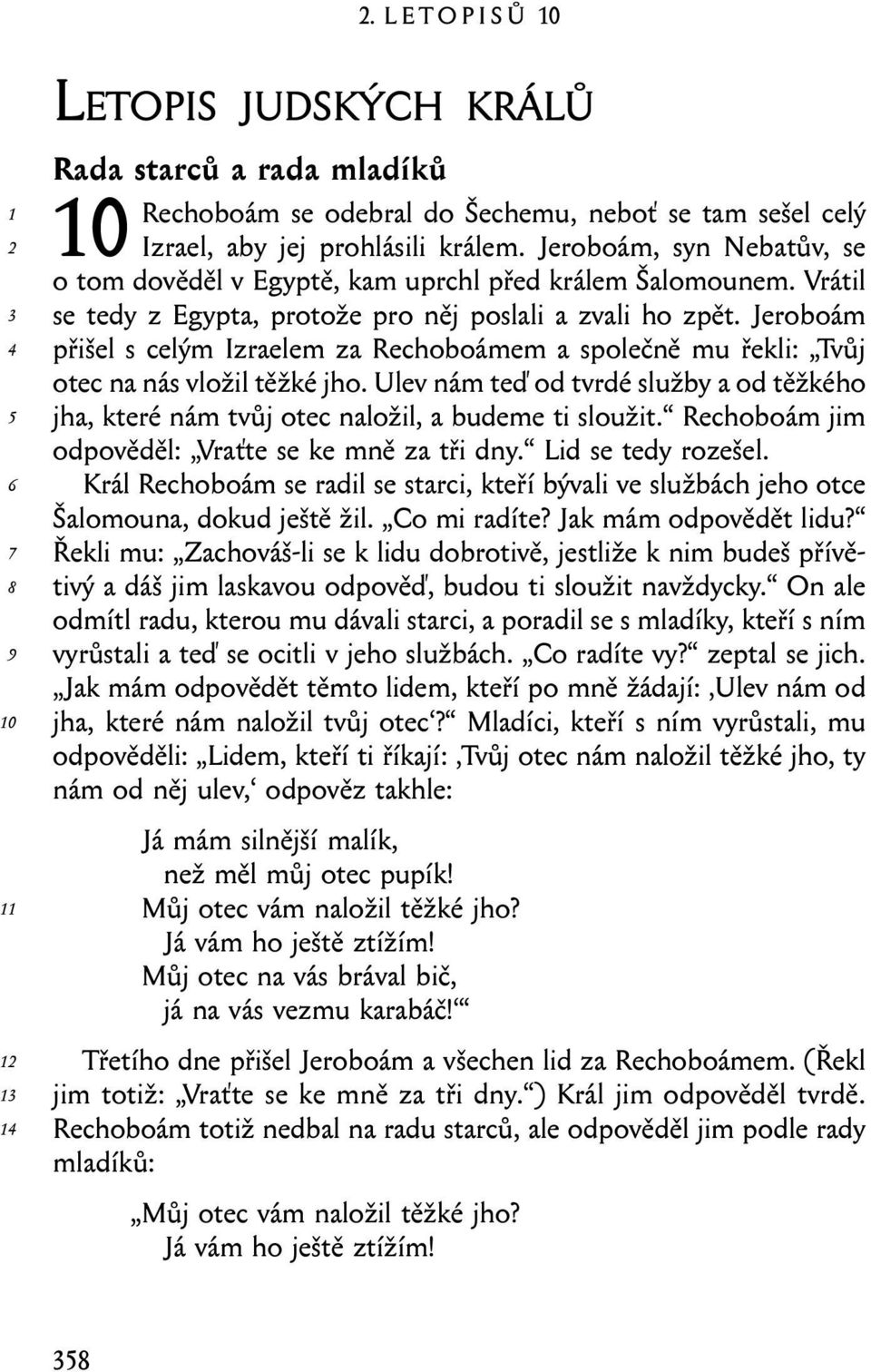Jeroboám přišel s celým Izraelem za Rechoboámem a společně mu řekli: Tvůj otec na nás vložil těžké jho. Ulev nám teď od tvrdé služby a od těžkého jha, které nám tvůj otec naložil, a budeme ti sloužit.