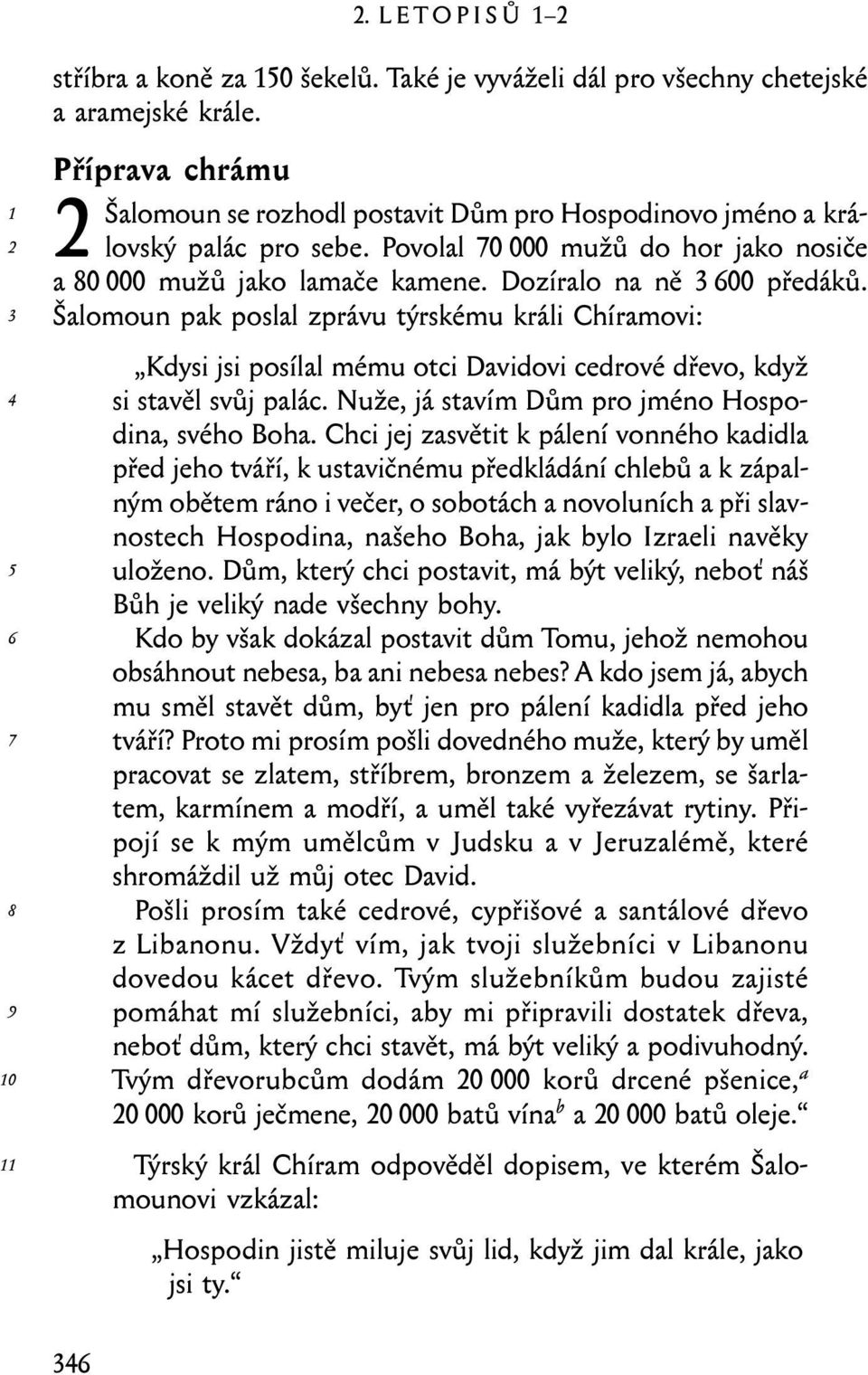 Šalomoun pak poslal zprávu týrskému králi Chíramovi: Kdysi jsi posílal mému otci Davidovi cedrové dřevo, když si stavěl svůj palác. Nuže, já stavím Dům pro jméno Hospodina, svého Boha.