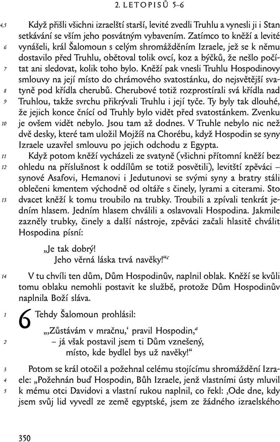 Kněží pak vnesli Truhlu Hospodinovy smlouvy na její místo do chrámového svatostánku, do nejsvětější svatyně pod křídla cherubů.