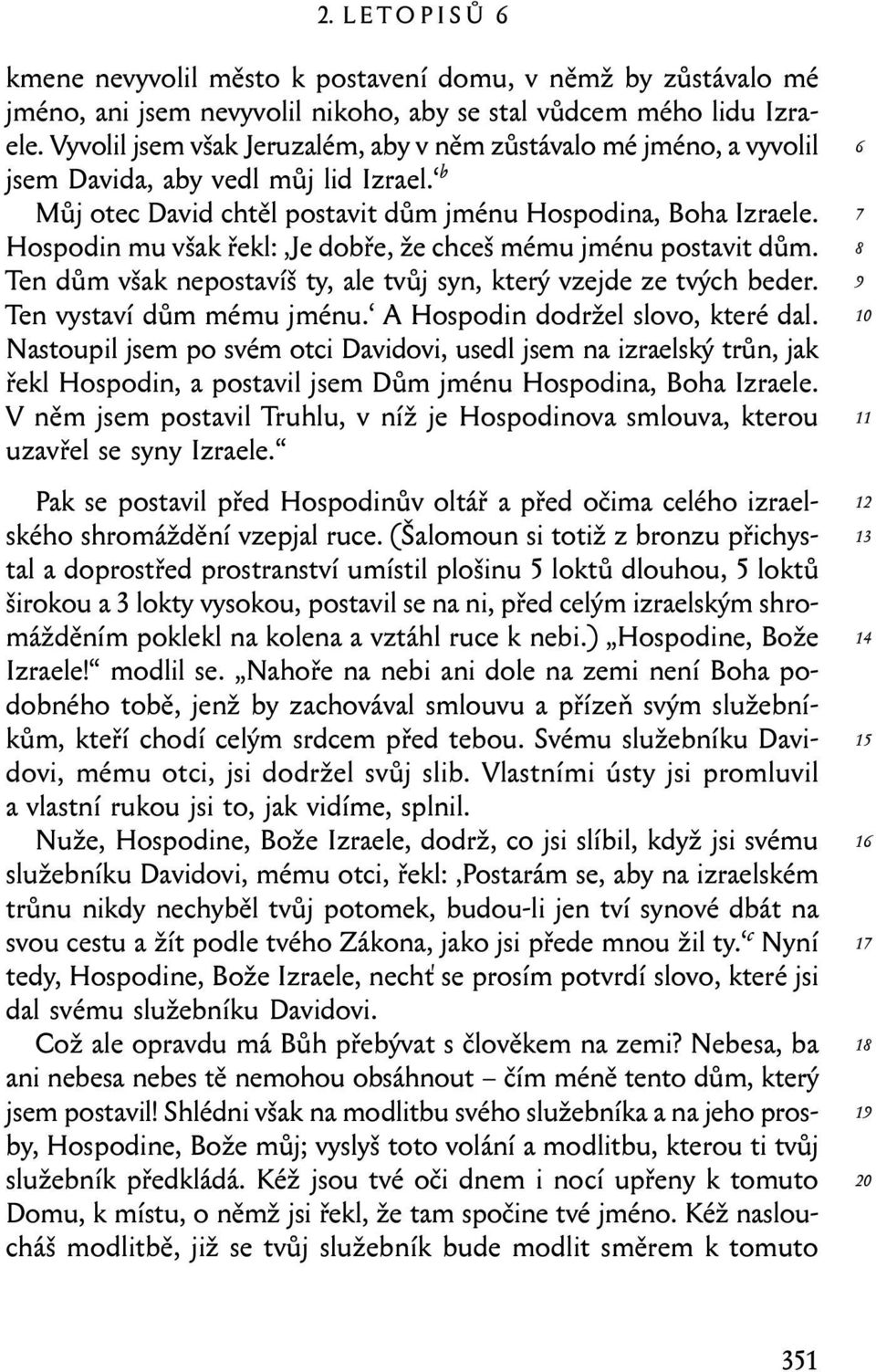 Hospodin mu však řekl: Je dobře, že chceš mému jménu postavit dům. Ten dům však nepostavíš ty, ale tvůj syn, který vzejde ze tvých beder. Ten vystaví dům mému jménu.