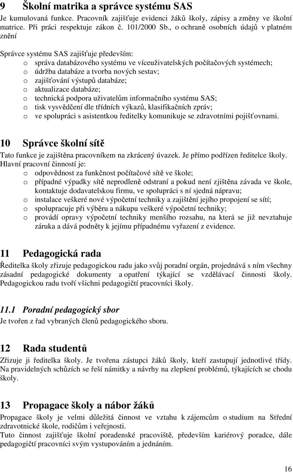 sestav; o zajišťování výstupů databáze; o aktualizace databáze; o technická podpora uživatelům informačního systému SAS; o tisk vysvědčení dle třídních výkazů, klasifikačních zpráv; o ve spolupráci s