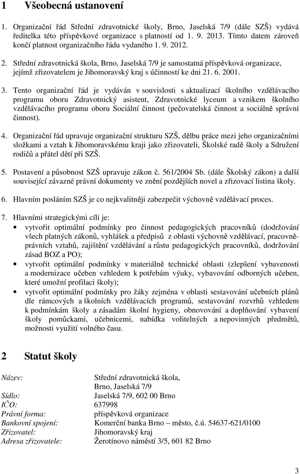 12. 2. Střední zdravotnická škola, Brno, Jaselská 7/9 je samostatná příspěvková organizace, jejímž zřizovatelem je Jihomoravský kraj s účinností ke dni 21. 6. 2001. 3.