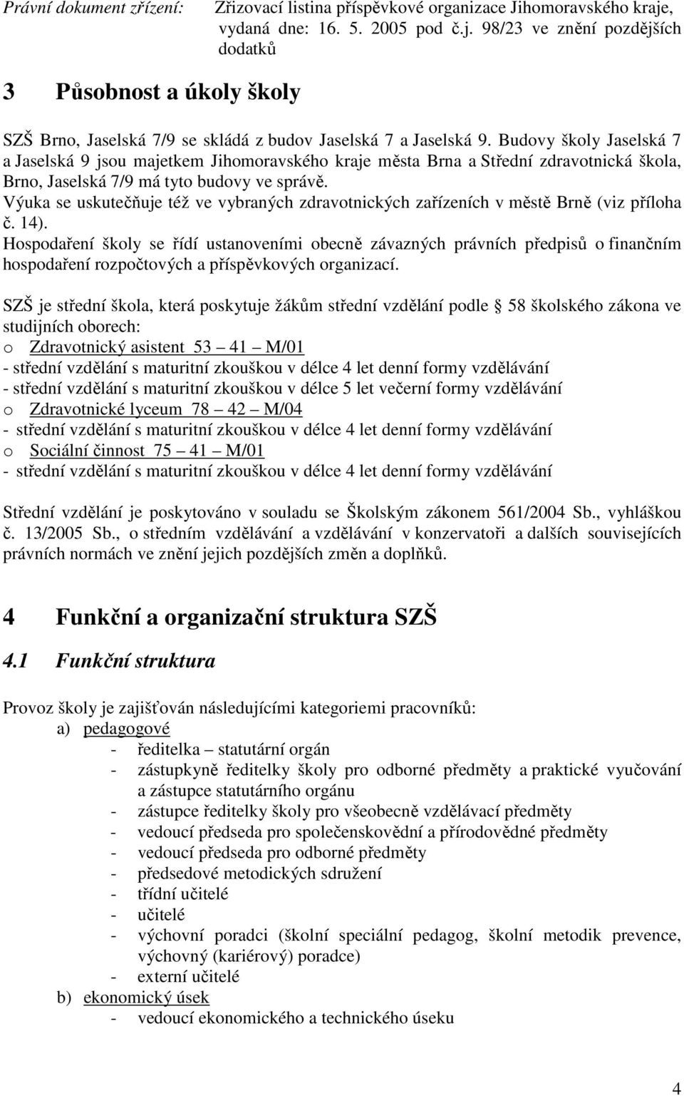 Budovy školy Jaselská 7 a Jaselská 9 jsou majetkem Jihomoravského kraje města Brna a Střední zdravotnická škola, Brno, Jaselská 7/9 má tyto budovy ve správě.