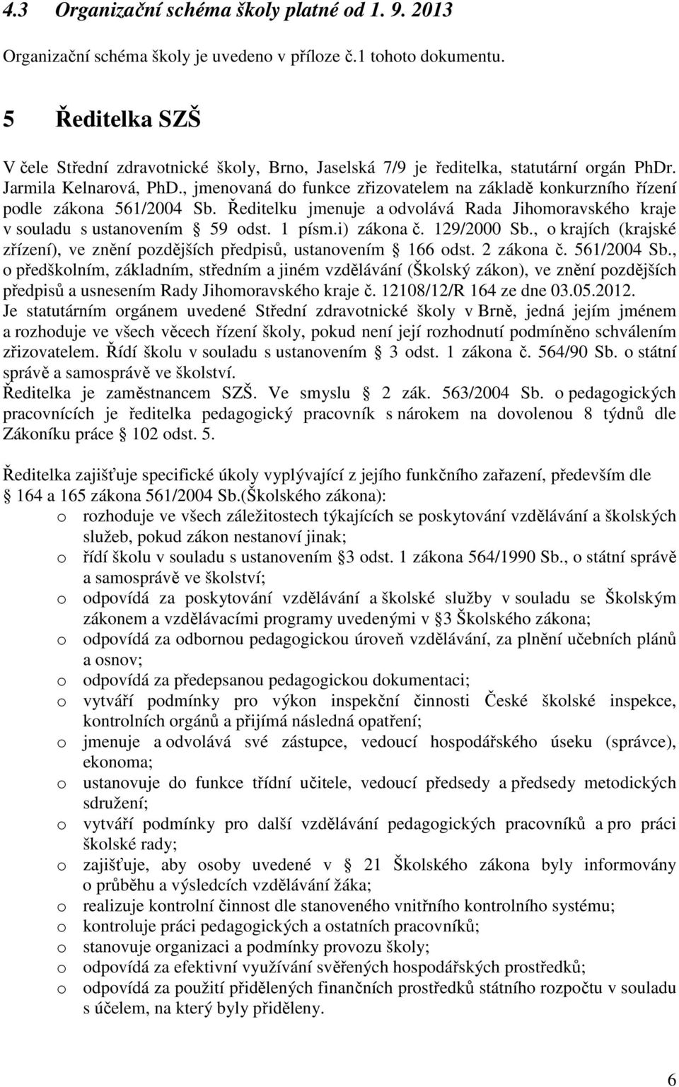 , jmenovaná do funkce zřizovatelem na základě konkurzního řízení podle zákona 561/2004 Sb. Ředitelku jmenuje a odvolává Rada Jihomoravského kraje v souladu s ustanovením 59 odst. 1 písm.i) zákona č.