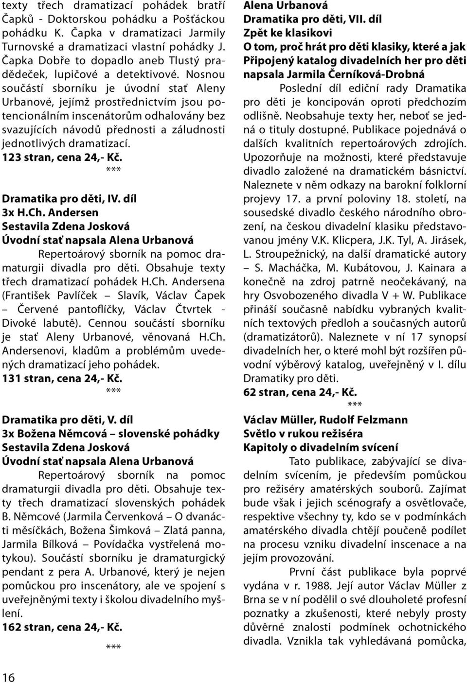Nosnou součástí sborníku je úvodní stať Aleny Urbanové, jejímž prostřednictvím jsou potencionálním inscenátorům odhalovány bez svazujících návodů přednosti a záludnosti jednotlivých dramatizací.