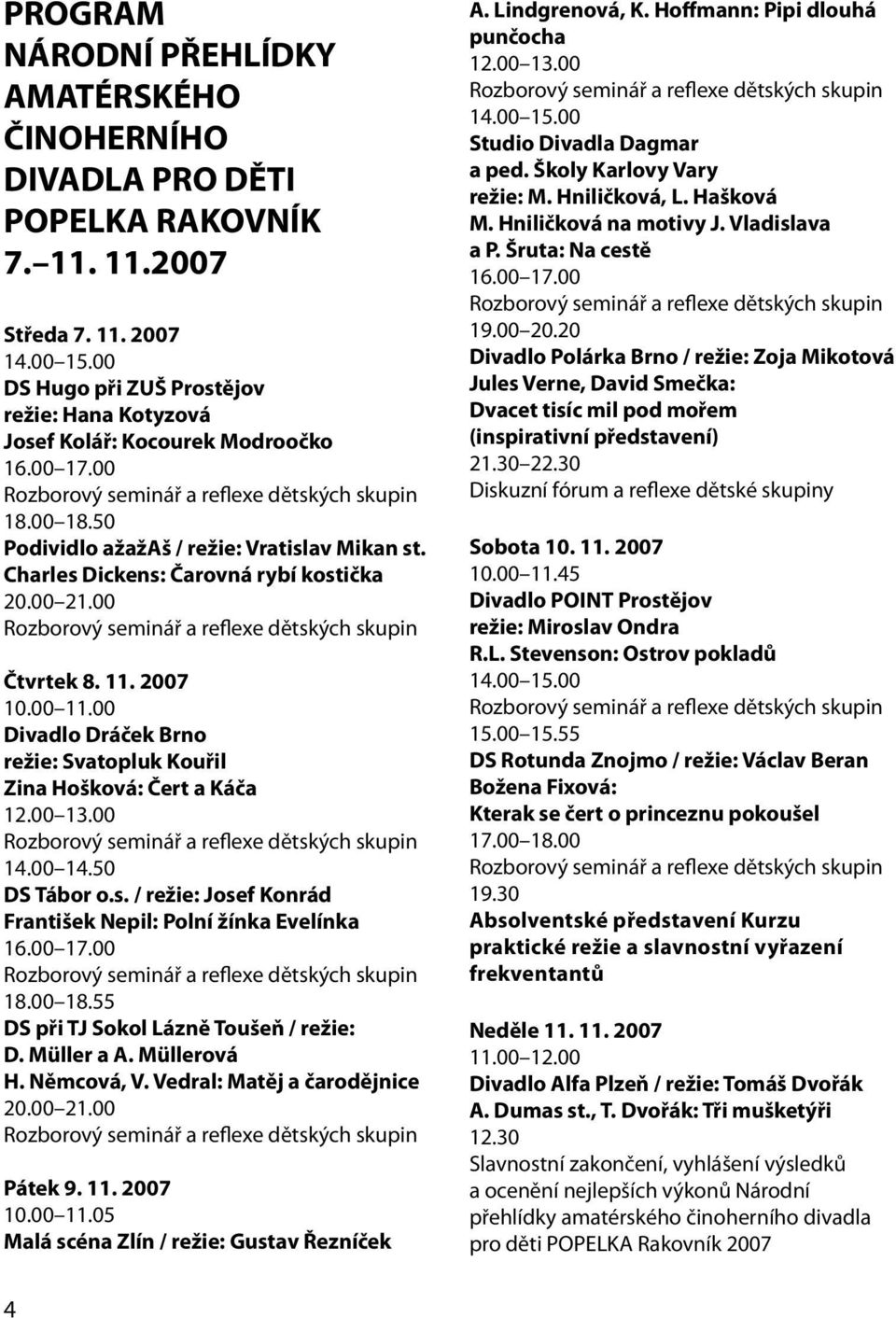 Charles Dickens: Čarovná rybí kostička 20.00 21.00 Rozborový seminář a reflexe dětských skupin Čtvrtek 8. 11. 2007 10.00 11.00 Divadlo Dráček Brno režie: Svatopluk Kouřil Zina Hošková: Čert a Káča 12.
