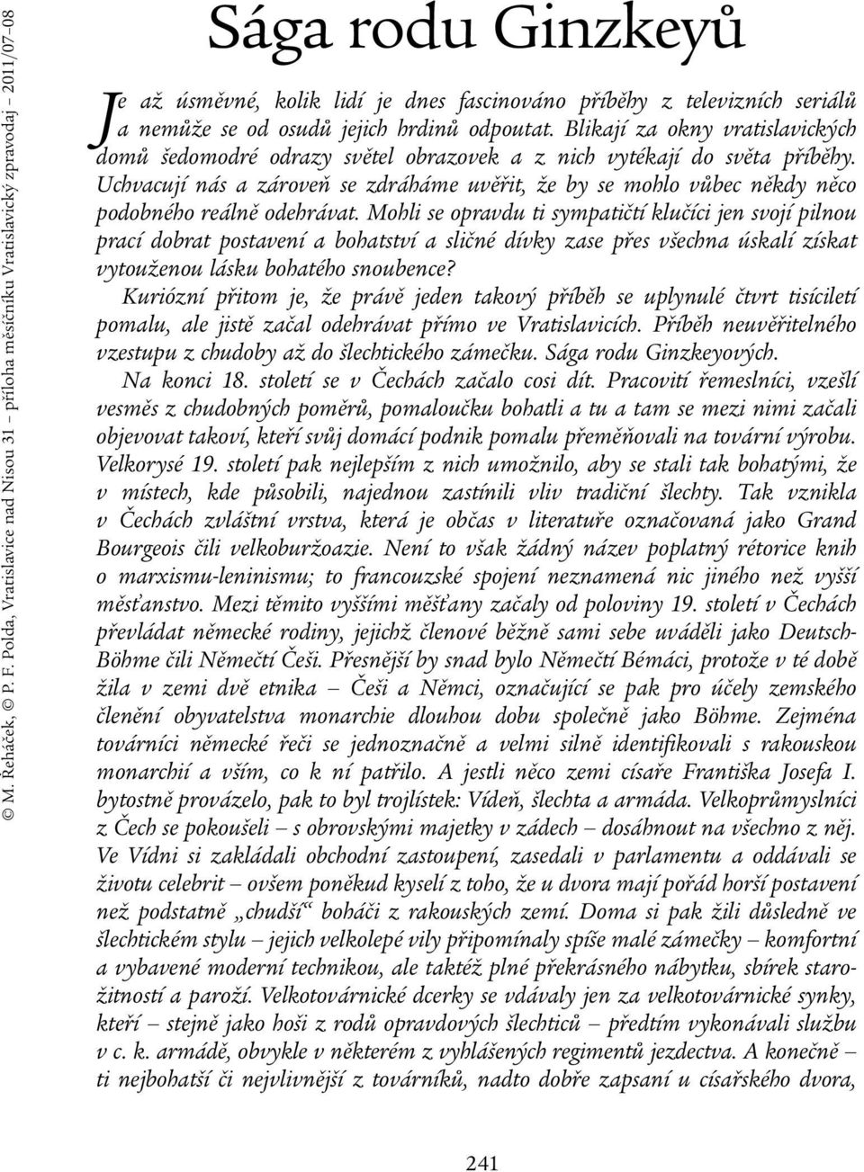 osudů jejich hrdinů odpoutat. Blikají za okny vratislavických domů šedomodré odrazy světel obrazovek a z nich vytékají do světa příběhy.