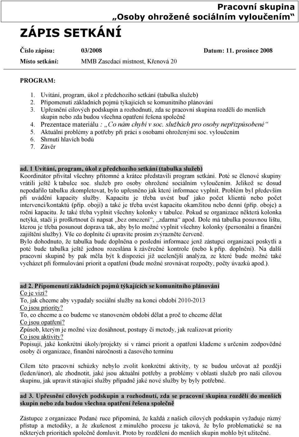 Upřesnění cílových podskupin a rozhodnutí, zda se pracovní skupina rozdělí do menších skupin nebo zda budou všechna opatření řešena společně 4. Prezentace materiálu : Co nám chybí v soc.