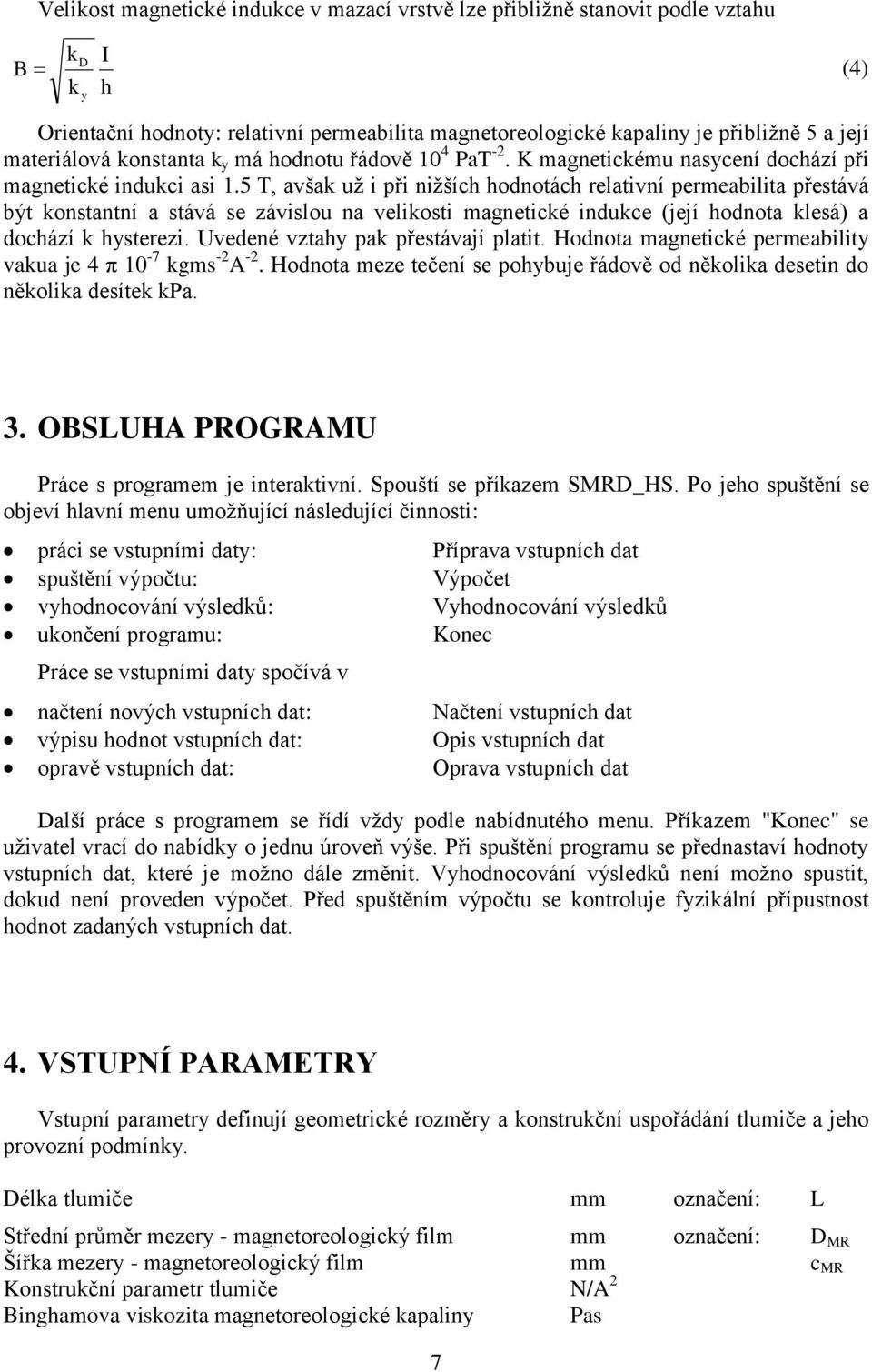 5 T, avšak už i při nižších hodnotách relativní permeabilita přestává být konstantní a stává se závislou na velikosti magnetické indukce (její hodnota klesá) a dochází k hysterezi.