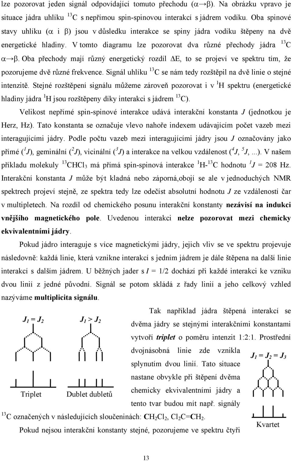 Oba přechod mají růný energetický rodíl E, to se projeví ve spektru tím, že poorujeme dvě růné frekvence. Signál uhlíku 13 C se nám ted roštěpil na dvě linie o stejné intenitě.