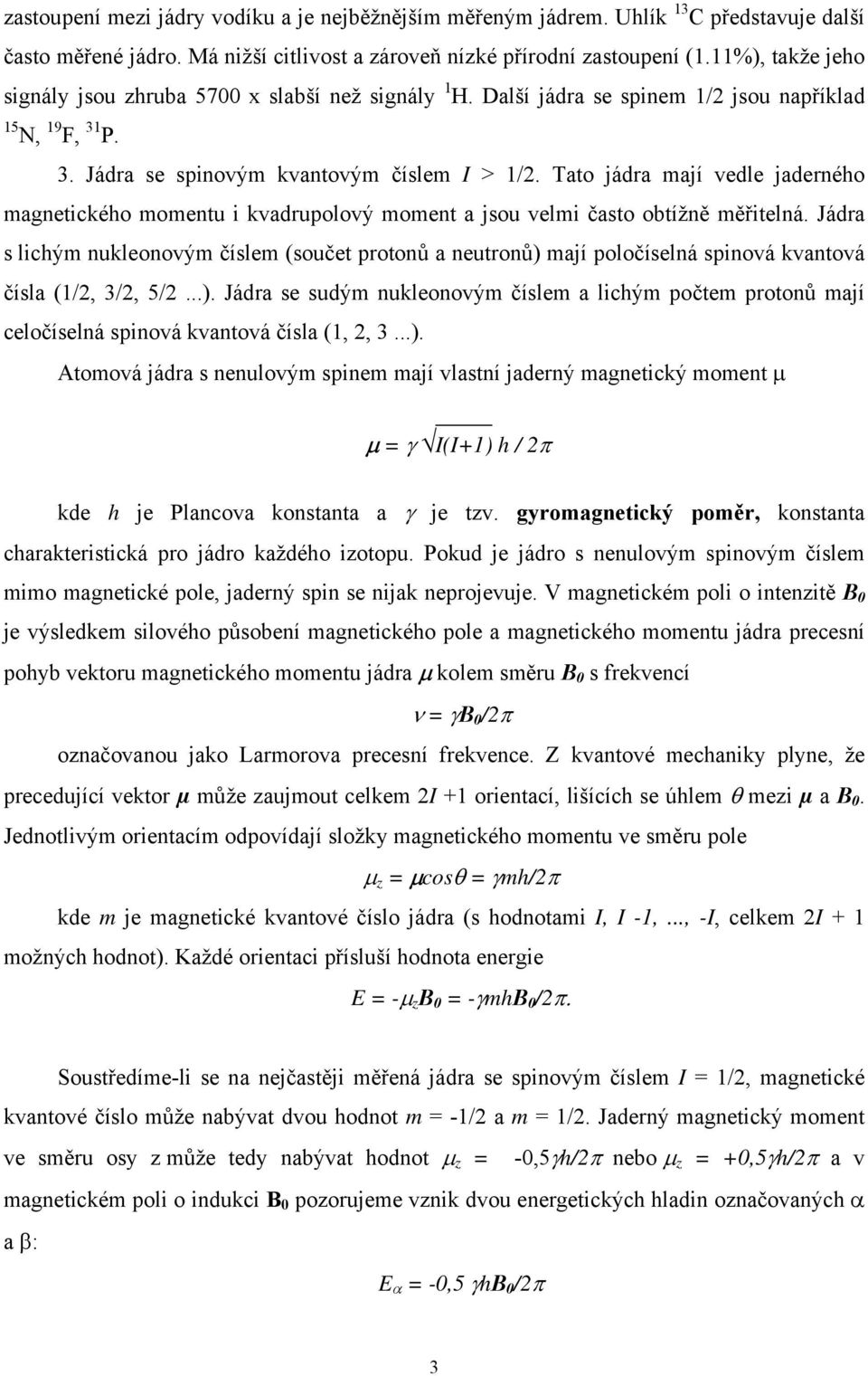 Tato jádra mají vedle jaderného magnetického momentu i kvadrupolový moment a jsou velmi často obtížně měřitelná.