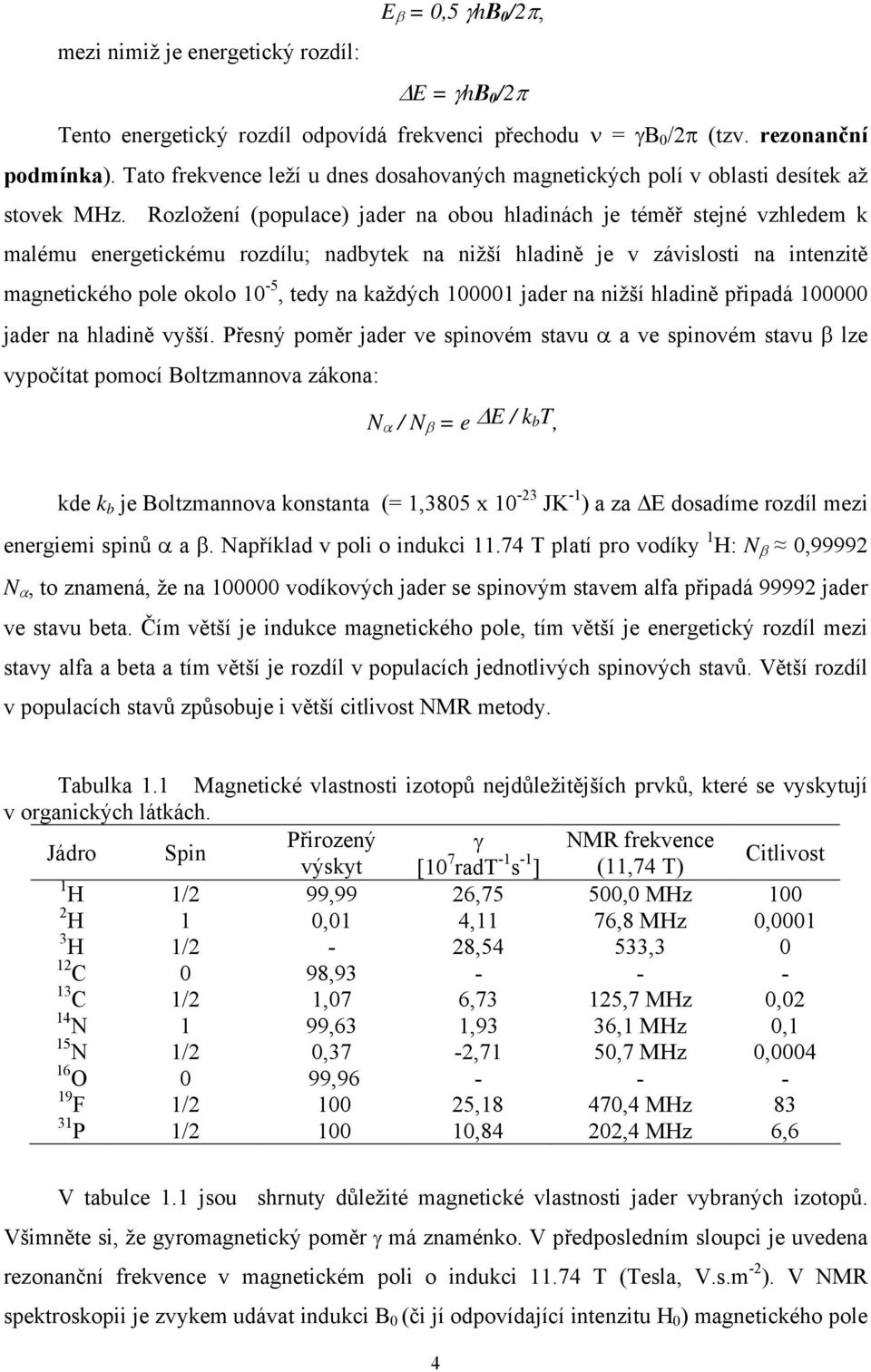 Roložení (populace) jader na obou hladinách je téměř stejné vhledem k malému energetickému rodílu; nadbtek na nižší hladině je v ávislosti na intenitě magnetického pole okolo 10-5, ted na každých