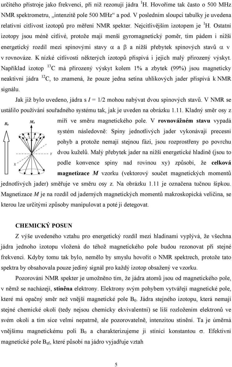 Ostatní iotop jsou méně citlivé, protože mají menší gromagnetický poměr, tím pádem i nižší energetický rodíl mei spinovými stav α a β a nižší přebtek spinových stavů α v v rovnováe.